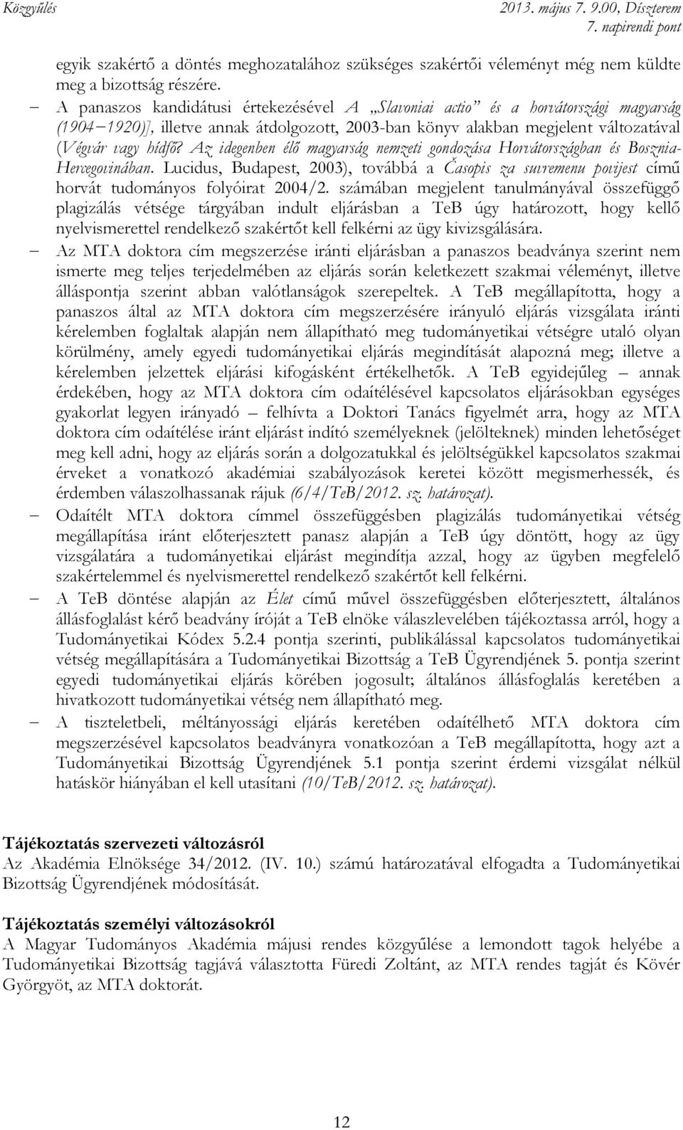 Az idegenben élő magyarság nemzeti gondozása Horvátországban és Bosznia- Hercegovinában. Lucidus, Budapest, 2003), továbbá a Časopis za suvremenu povijest című horvát tudományos folyóirat 2004/2.