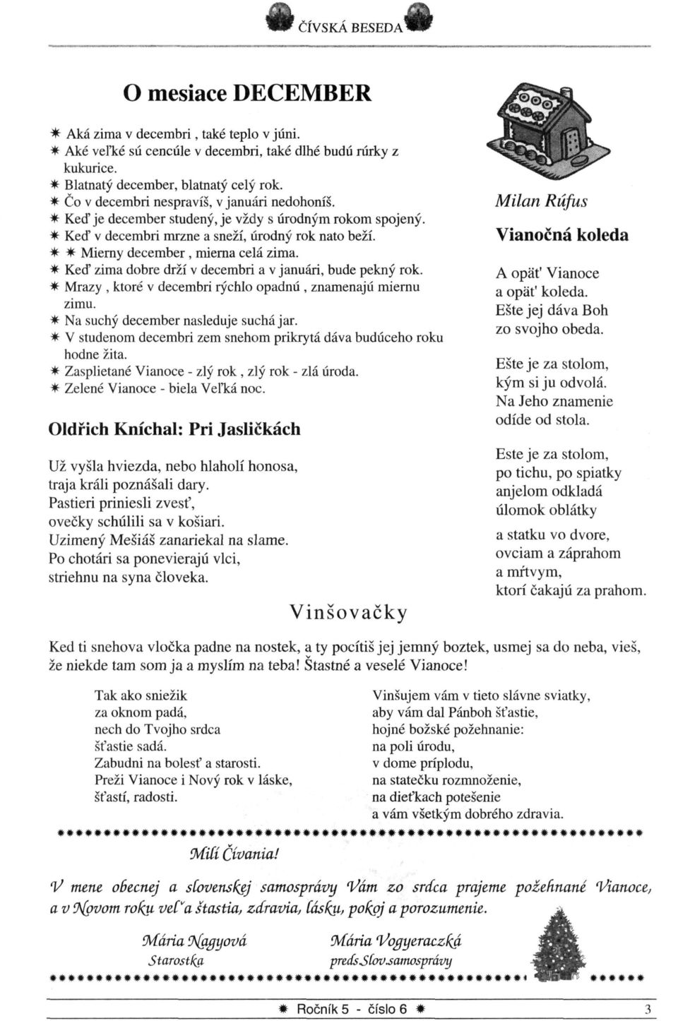 Keď zima dobre drží v decembri a v januári, bude pekný rok. Mrazy, ktoré v decembri rýchlo opadnú, znamenajú miernu zimu. Na suchý december nasleduje suchá jar.