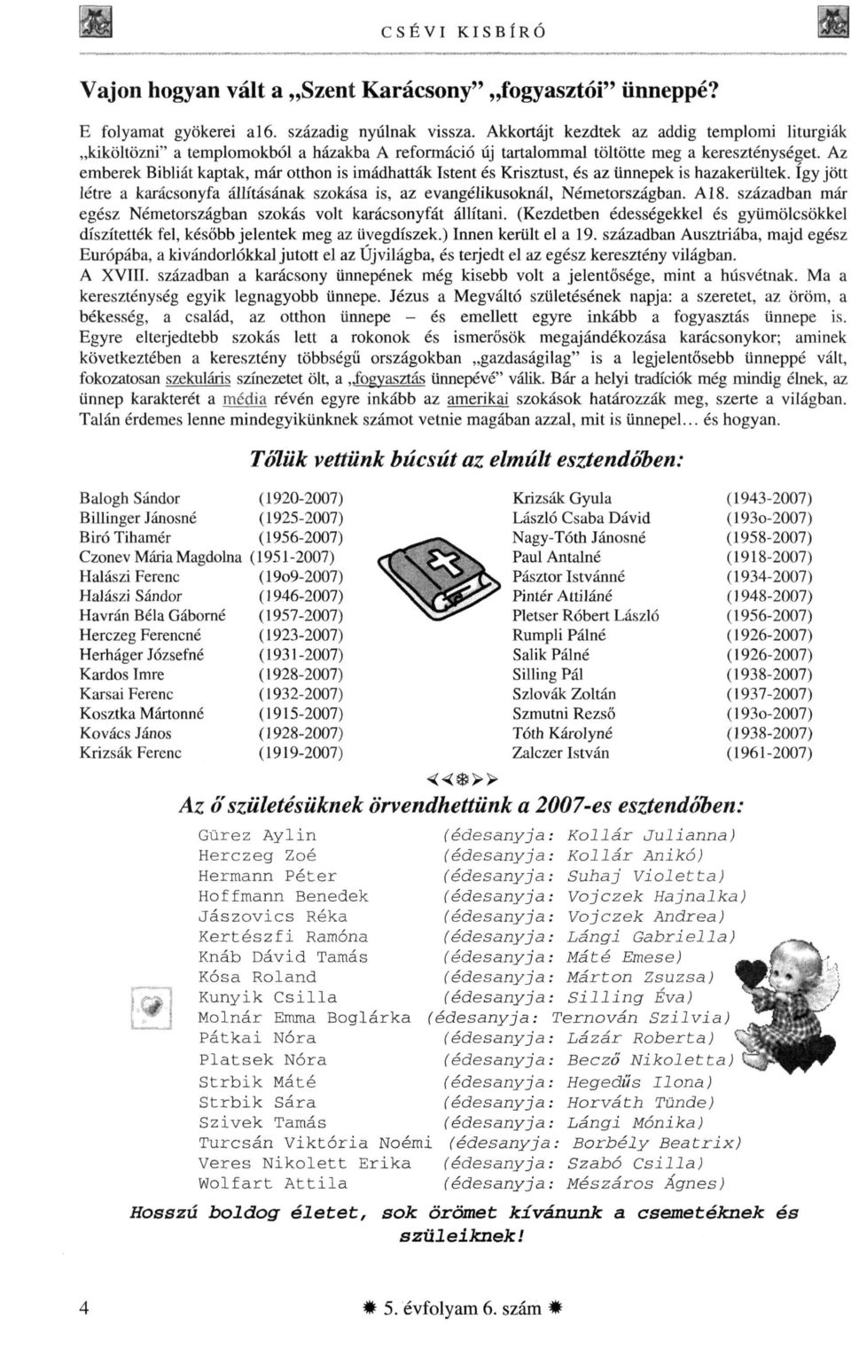 Az emberek Bibliát kaptak, már otthon is imádhatták Istent és Krisztust, és az ünnepek is hazakerültek. így jött létre a karácsonyfa állításának szokása is, az evangélikusoknál, Németországban. A18.