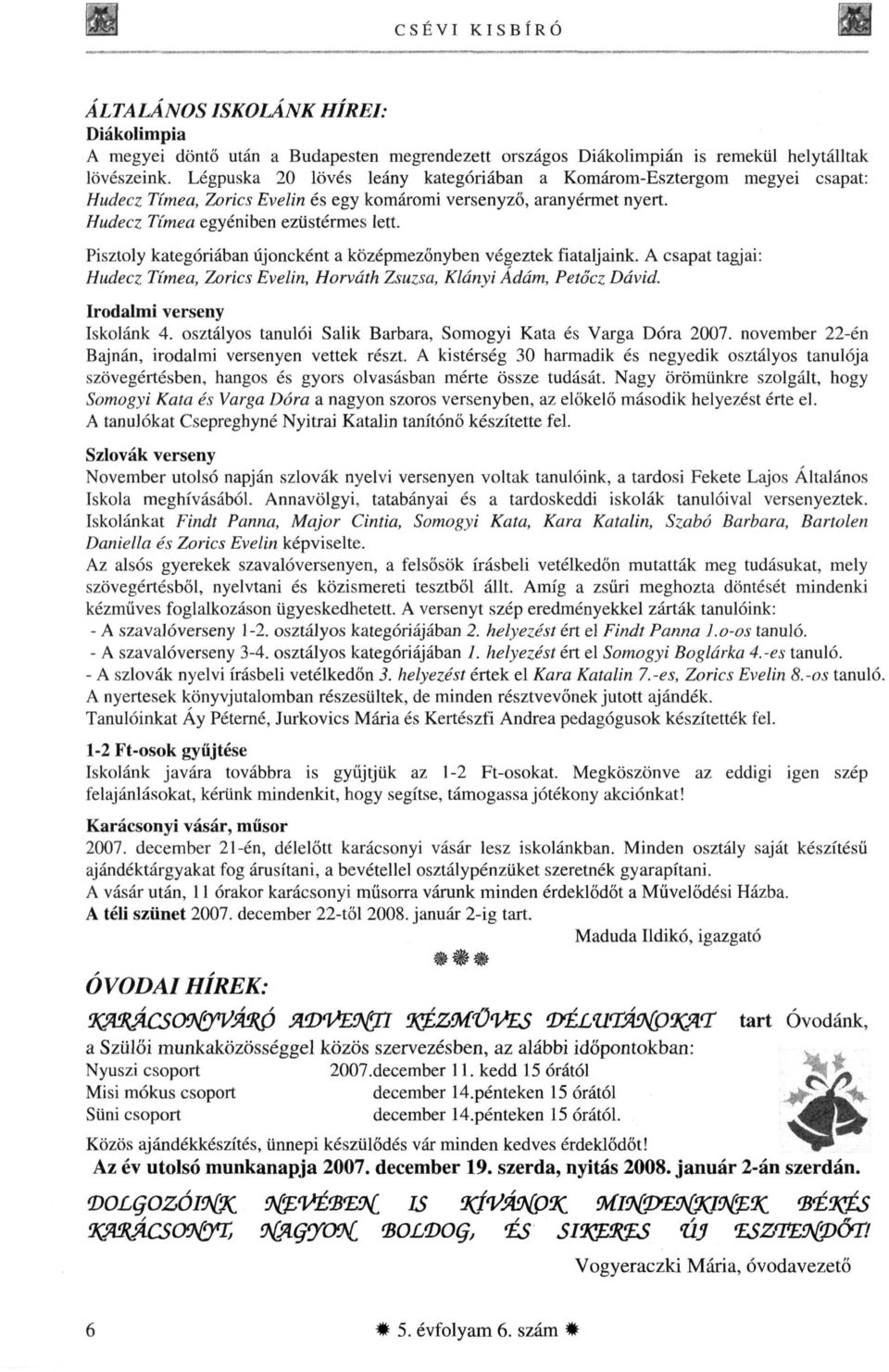 Pisztoly kategóriában újoncként a középmezőnyben végeztek fiataljaink. A csapat tagjai: Hudecz Tímea, Zorics Evelin, Horváth Zsuzsa, Klányi Ádám, Petőcz Dávid. Irodalmi verseny Iskolánk 4.