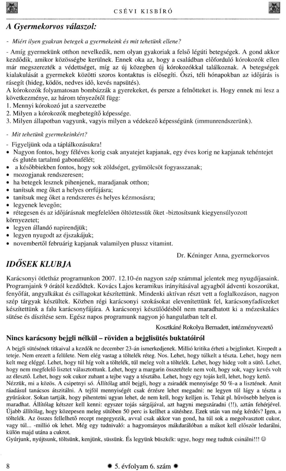 A betegségek kialakulását a gyermekek közötti szoros kontaktus is elősegíti. Őszi, téli hónapokban az időjárás is rásegít (hideg, ködös, nedves idő, kevés napsütés).