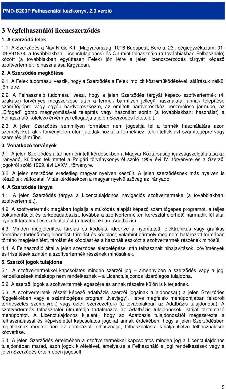 tárgyát képezı szoftvertermék felhasználása tárgyában. 2. A Szerzıdés megkötése 2.1. A Felek tudomásul veszik, hogy a Szerzıdés a Felek implicit közremőködésével, aláírásuk nélkül jön létre. 2.2. A Felhasználó tudomásul veszi, hogy a jelen Szerzıdés tárgyát képezı szoftvertermék (4.