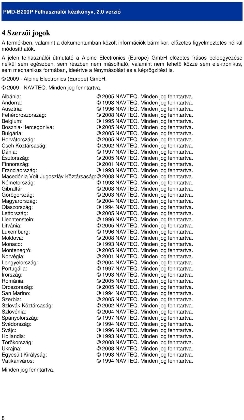 mechanikus formában, ideértve a fénymásolást és a képrögzítést is. 2009 - Alpine Electronics (Europe) GmbH. 2009 - NAVTEQ. Minden jog fenntartva. Albánia: 2005 NAVTEQ. Minden jog fenntartva. Andorra: 1993 NAVTEQ.
