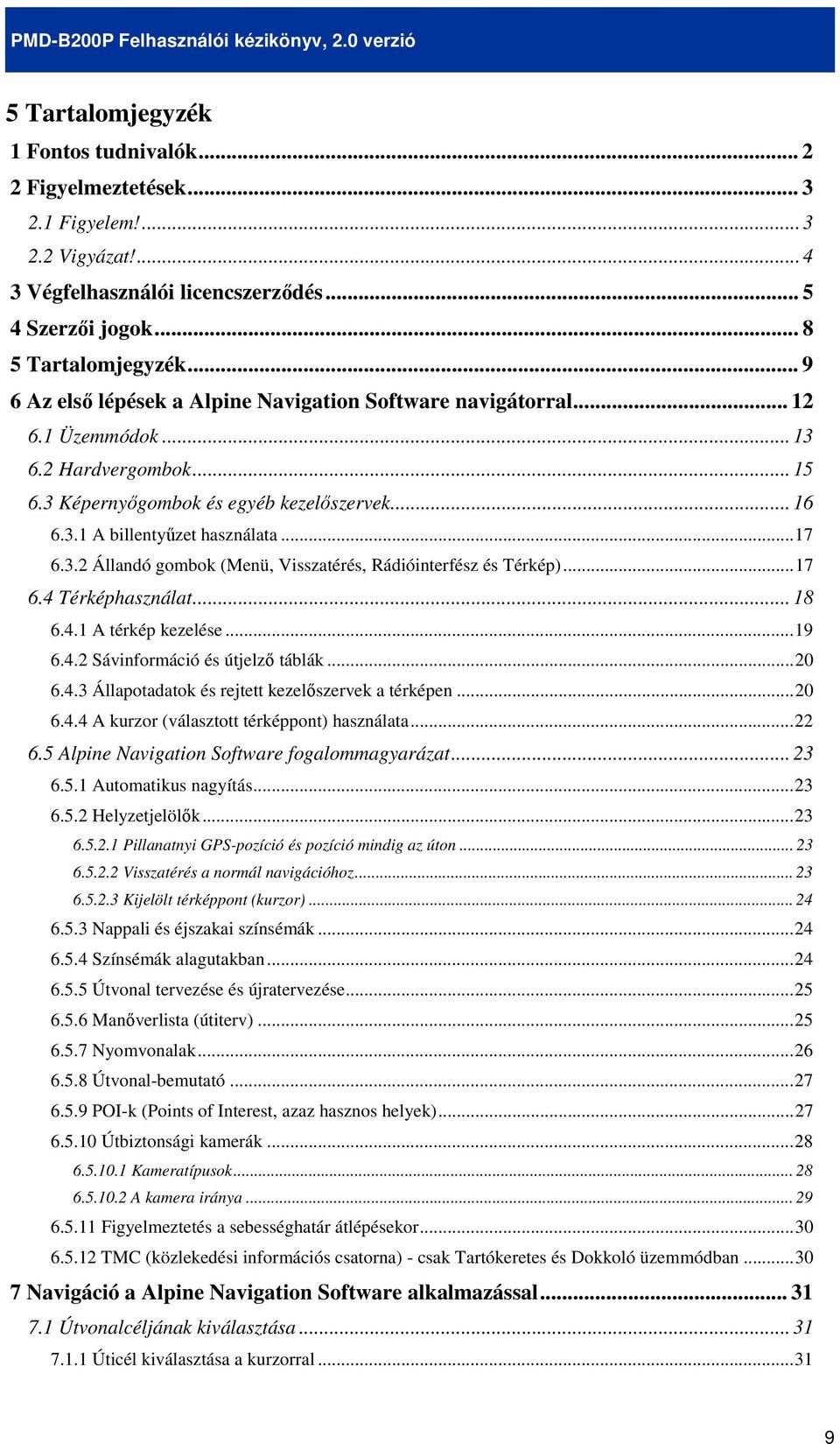 3.2 Állandó gombok (Menü, Visszatérés, Rádióinterfész és Térkép)...17 6.4 Térképhasználat... 18 6.4.1 A térkép kezelése...19 6.4.2 Sávinformáció és útjelzı táblák...20 6.4.3 Állapotadatok és rejtett kezelıszervek a térképen.