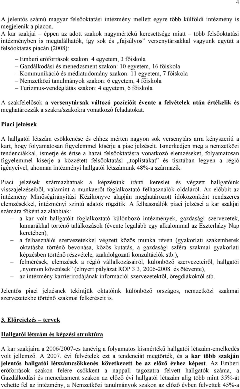 Emberi erőforrások szakon: 4 egyetem, 3 főiskola Gazdálkodási és menedzsment szakon: 10 egyetem, 16 főiskola Kommunikáció és médiatudomány szakon: 11 egyetem, 7 főiskola Nemzetközi tanulmányok