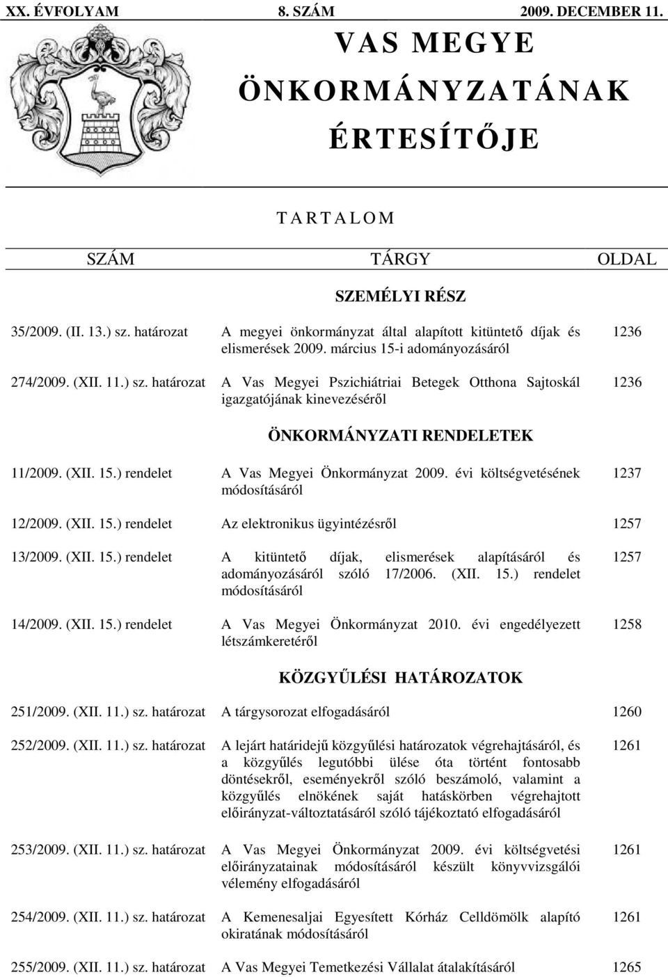 határozat A Vas Megyei Pszichiátriai Betegek Otthona Sajtoskál igazgatójának kinevezésérıl 1236 1236 ÖNKORMÁNYZATI RENDELETEK 11/2009. (XII. 15.) rendelet A Vas Megyei Önkormányzat 2009.