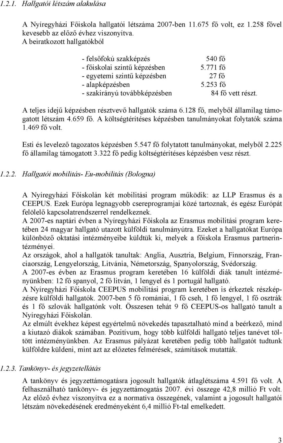 253 fő - szakirányú továbbképzésben 84 fő vett részt. A teljes idejű képzésben résztvevő hallgatók száma 6.128 fő, melyből államilag támogatott létszám 4.659 fő.