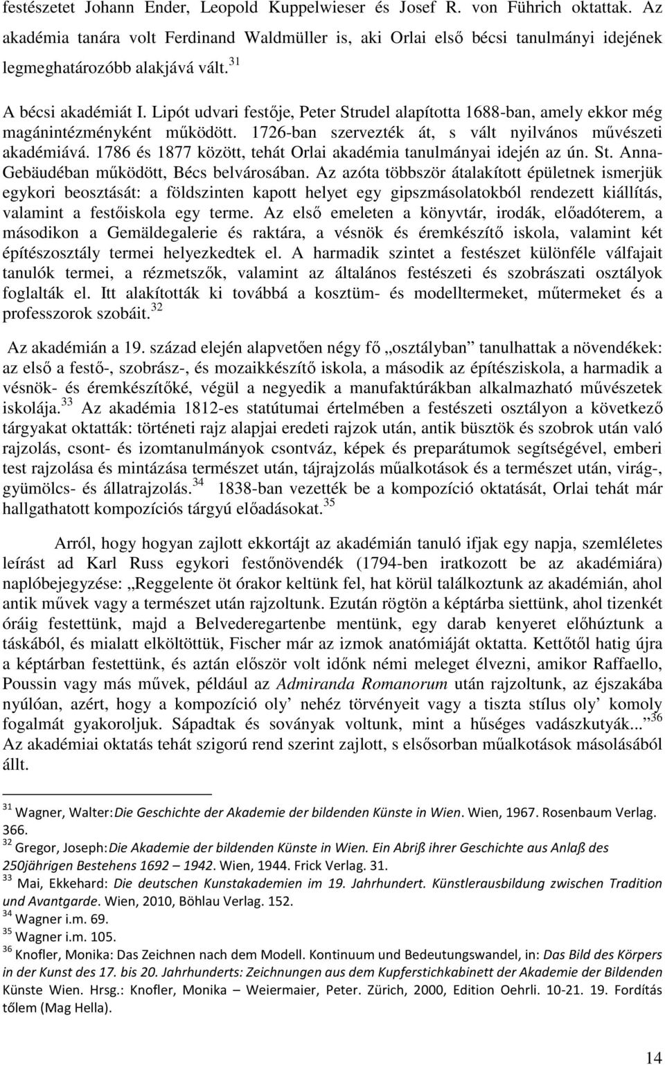 Lipót udvari festője, Peter Strudel alapította 1688-ban, amely ekkor még magánintézményként működött. 1726-ban szervezték át, s vált nyilvános művészeti akadémiává.
