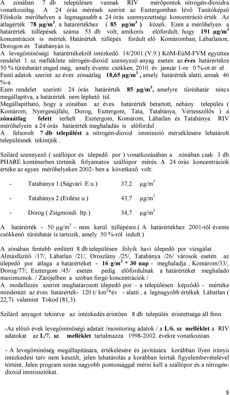 Az átlagérték 78 µg/m 3, a határértékhez ( 85 µg/m 3 ) közeli. Ezen a mérőhelyen a határérték túllépések száma 53 db volt, amikoris előfordult, hogy 191 µg/m 3 koncentrációt is mértek.