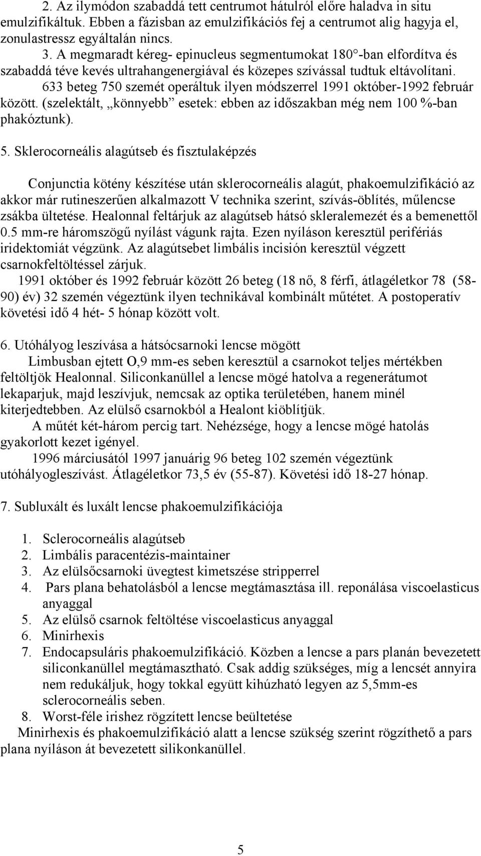 633 beteg 750 szemét operáltuk ilyen módszerrel 1991 október-1992 február között. (szelektált, könnyebb esetek: ebben az id szakban még nem 100 %-ban phakóztunk). 5.