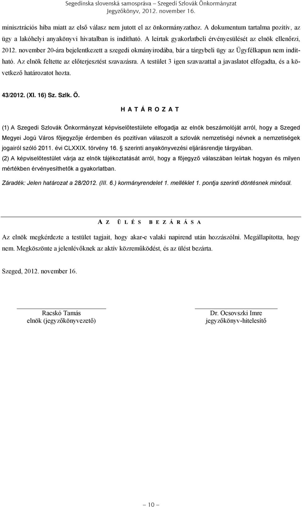 Az elnök feltette az előterjesztést szavazásra. A testület 3 igen szavazattal a javaslatot elfogadta, és a következő határozatot hozta. 43/2012. (XI. 16) Sz. Szlk. Ö.