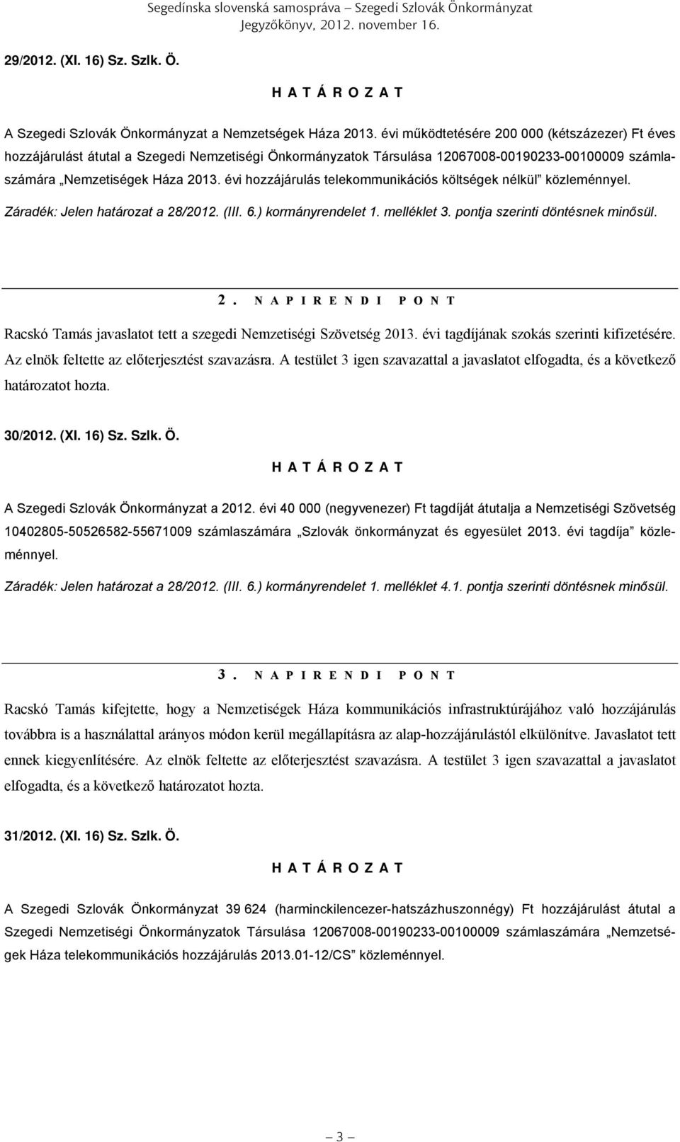 évi hozzájárulás telekommunikációs költségek nélkül közleménnyel. Záradék: Jelen határozat a 28/2012. (III. 6.) kormányrendelet 1. melléklet 3. pontja szerinti döntésnek minősül. 2. N A P I R E N D I P O N T Racskó Tamás javaslatot tett a szegedi Nemzetiségi Szövetség 2013.