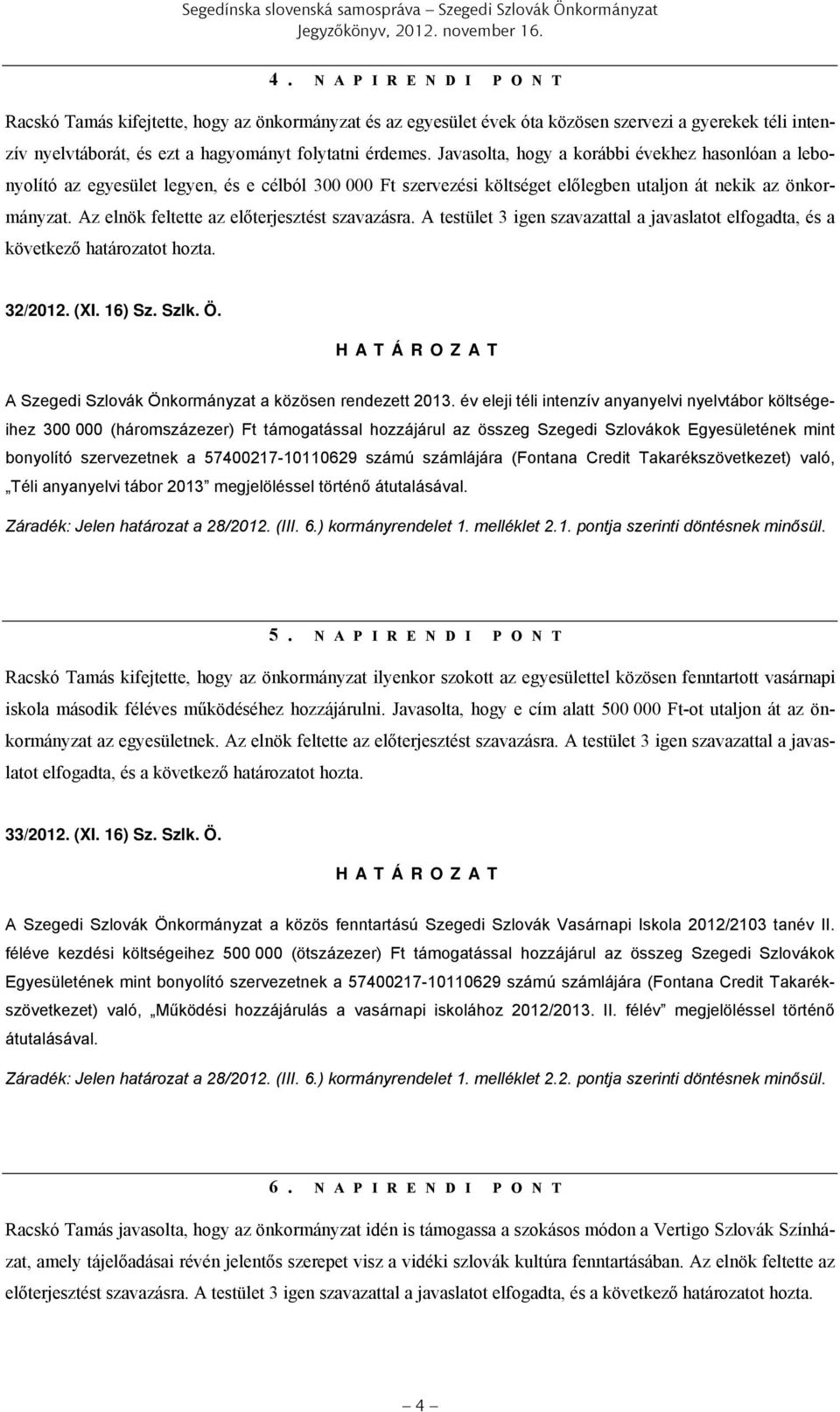 Javasolta, hogy a korábbi évekhez hasonlóan a lebonyolító az egyesület legyen, és e célból 300 000 Ft szervezési költséget előlegben utaljon át nekik az önkormányzat.