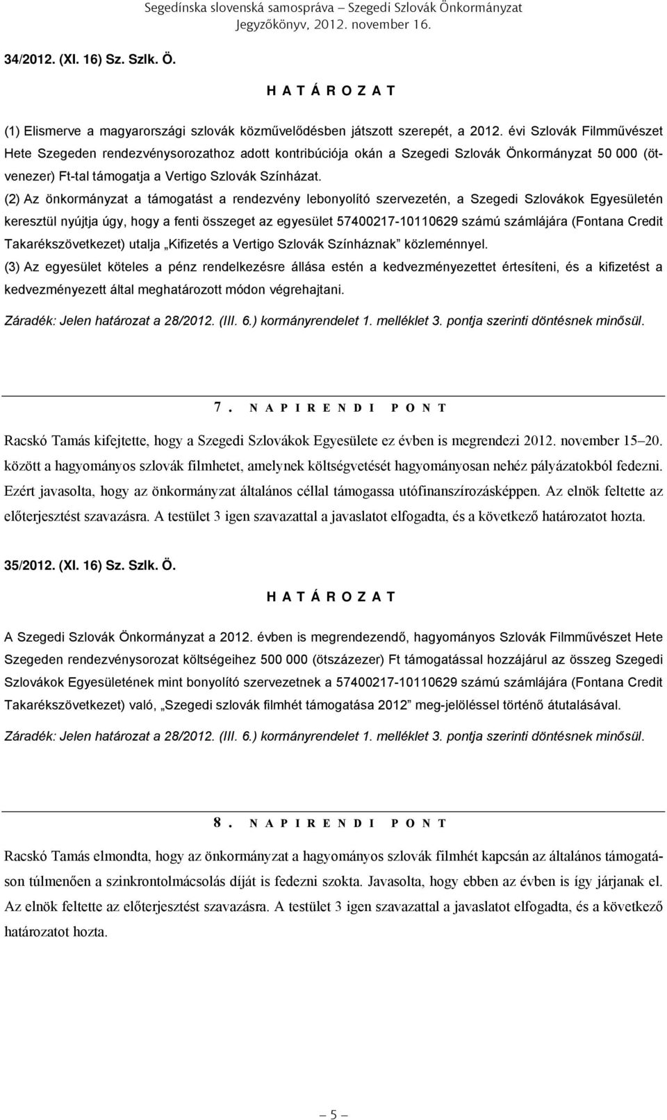 (2) Az önkormányzat a támogatást a rendezvény lebonyolító szervezetén, a Szegedi Szlovákok Egyesületén keresztül nyújtja úgy, hogy a fenti összeget az egyesület 57400217-10110629 számú számlájára