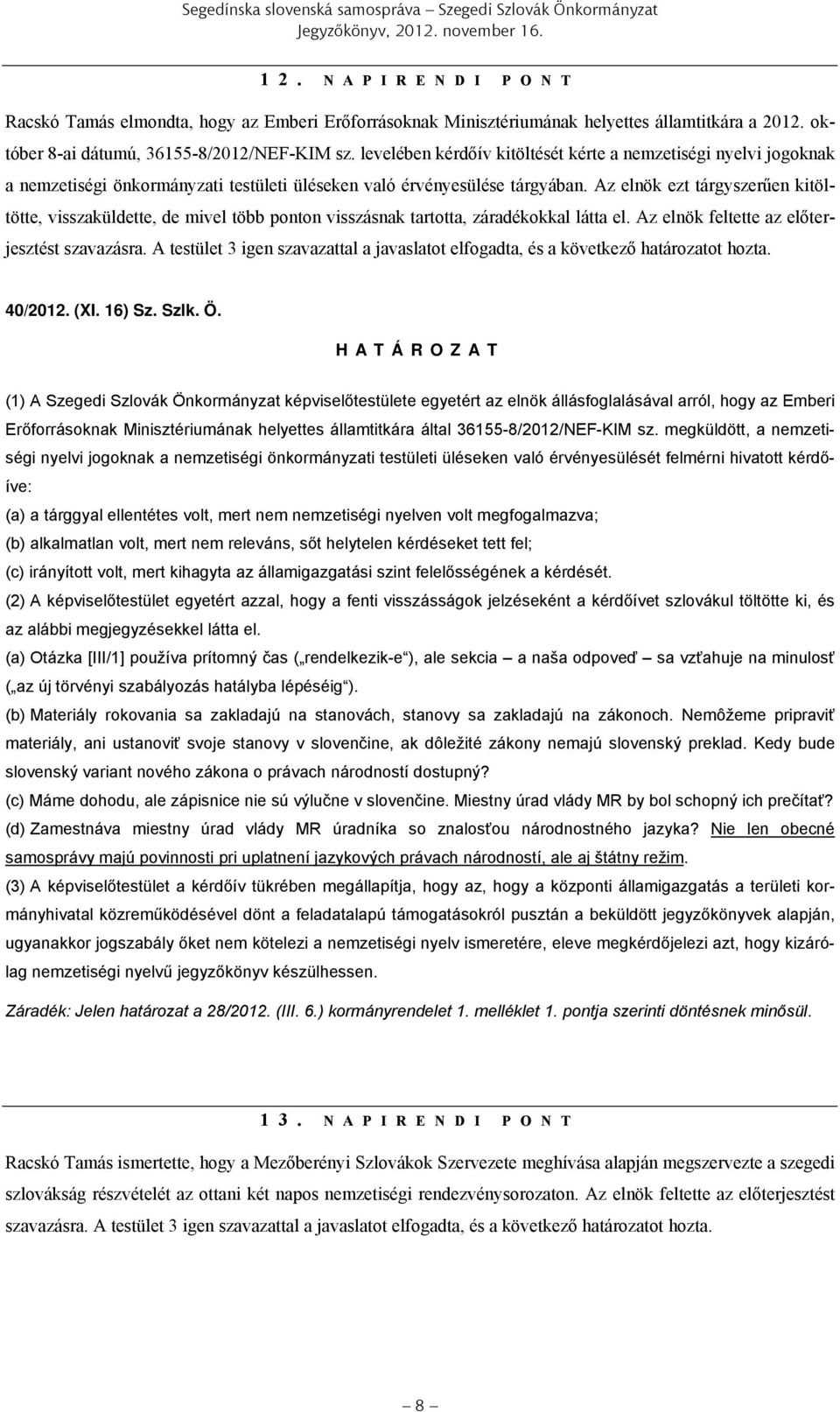 Az elnök ezt tárgyszerűen kitöltötte, visszaküldette, de mivel több ponton visszásnak tartotta, záradékokkal látta el. Az elnök feltette az előterjesztést szavazásra.