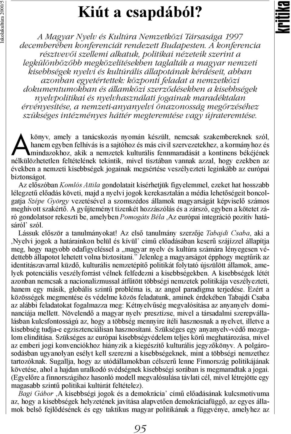 azonban egyetértettek: központi feladat a nemzetközi dokumentumokban és államközi szerződésekben a kisebbségek nyelvpolitikai és nyelvhasználati jogainak maradéktalan érvényesítése, a