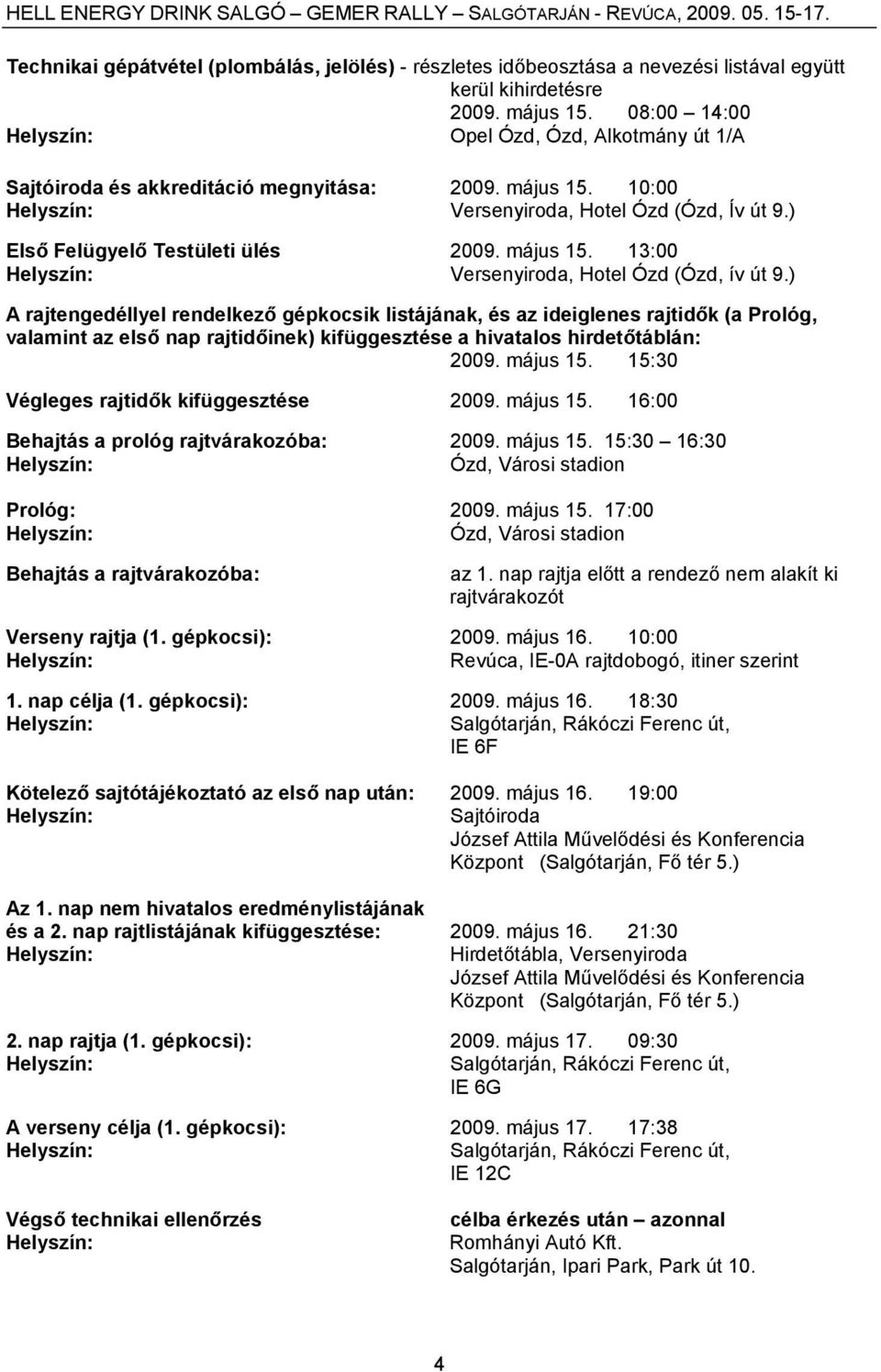 ) A rajtengedéllyel rendelkező gépkocsik listájának, és az ideiglenes rajtidők (a Prológ, valamint az első nap rajtidőinek) kifüggesztése a hivatalos hirdetőtáblán: 2009. május 15.