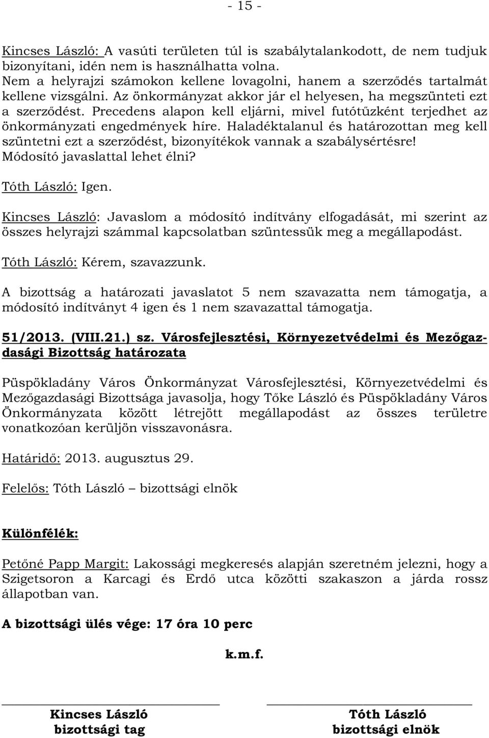 Precedens alapon kell eljárni, mivel futótűzként terjedhet az önkormányzati engedmények híre. Haladéktalanul és határozottan meg kell szüntetni ezt a szerződést, bizonyítékok vannak a szabálysértésre!