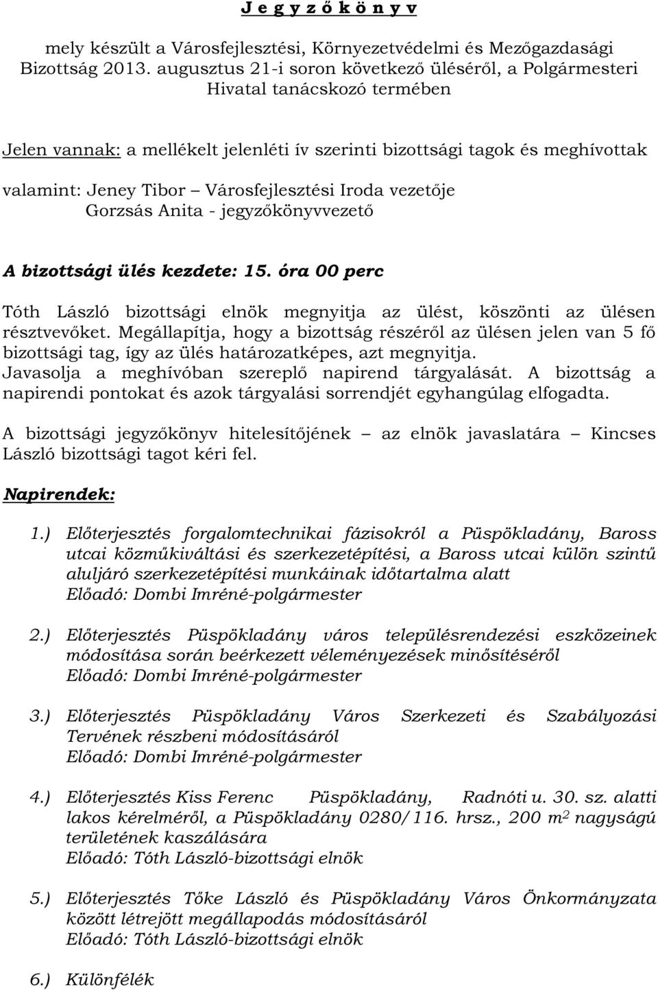 Városfejlesztési Iroda vezetője Gorzsás Anita - jegyzőkönyvvezető A bizottsági ülés kezdete: 15. óra 00 perc Tóth László bizottsági elnök megnyitja az ülést, köszönti az ülésen résztvevőket.