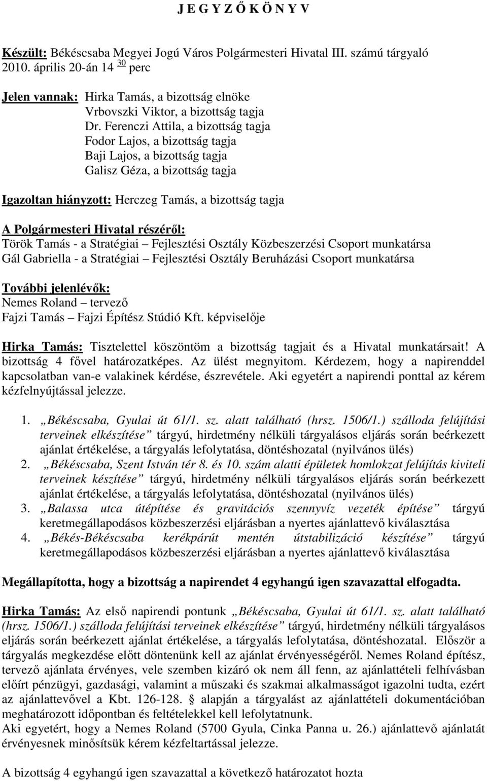 Ferenczi Attila, a bizottság tagja Fodor Lajos, a bizottság tagja Baji Lajos, a bizottság tagja Galisz Géza, a bizottság tagja Igazoltan hiányzott: Herczeg Tamás, a bizottság tagja A Polgármesteri
