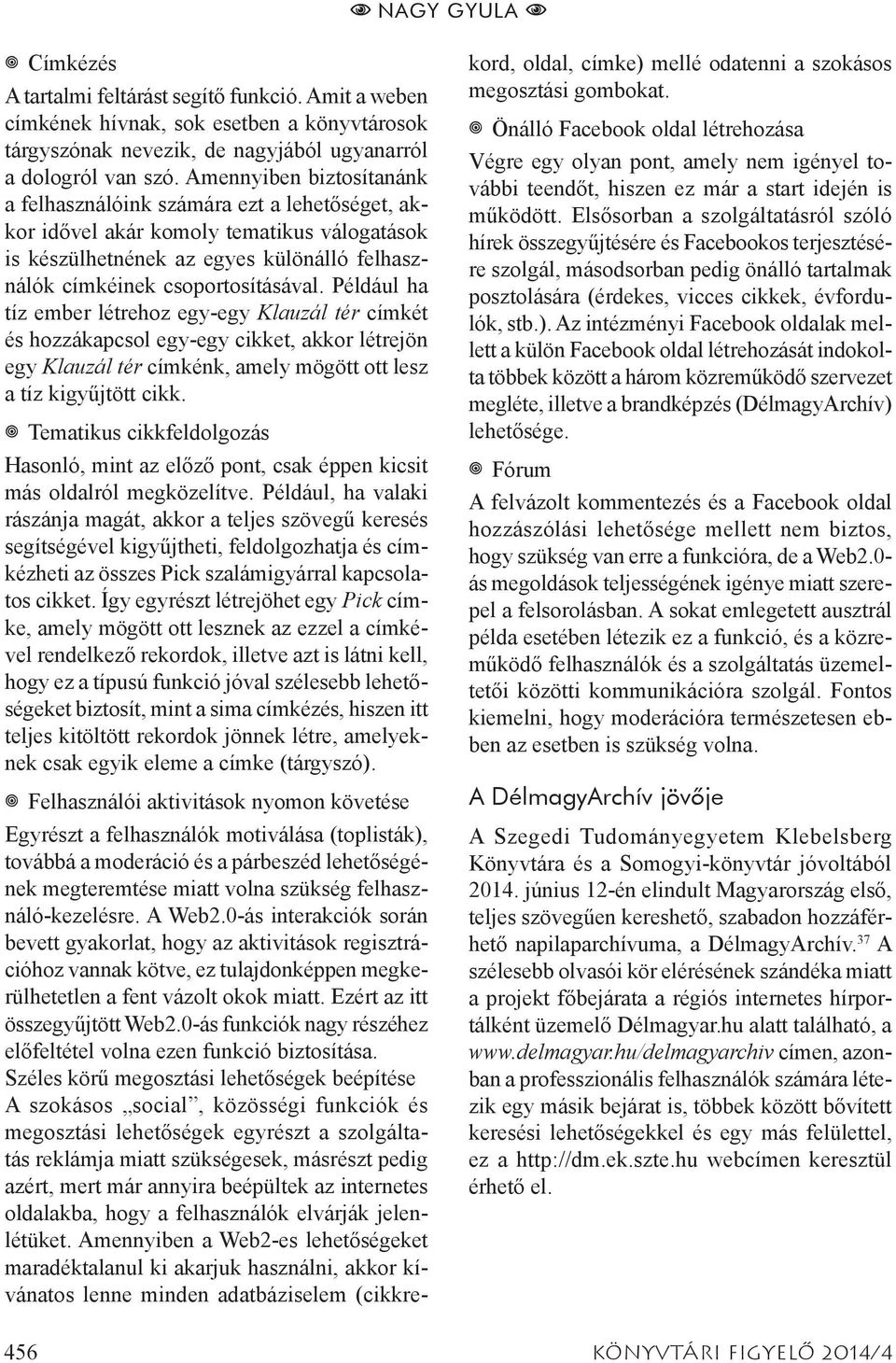 Például ha tíz ember létrehoz egy-egy Klauzál tér címkét és hozzákapcsol egy-egy cikket, akkor létrejön egy Klauzál tér címkénk, amely mögött ott lesz a tíz kigyűjtött cikk.