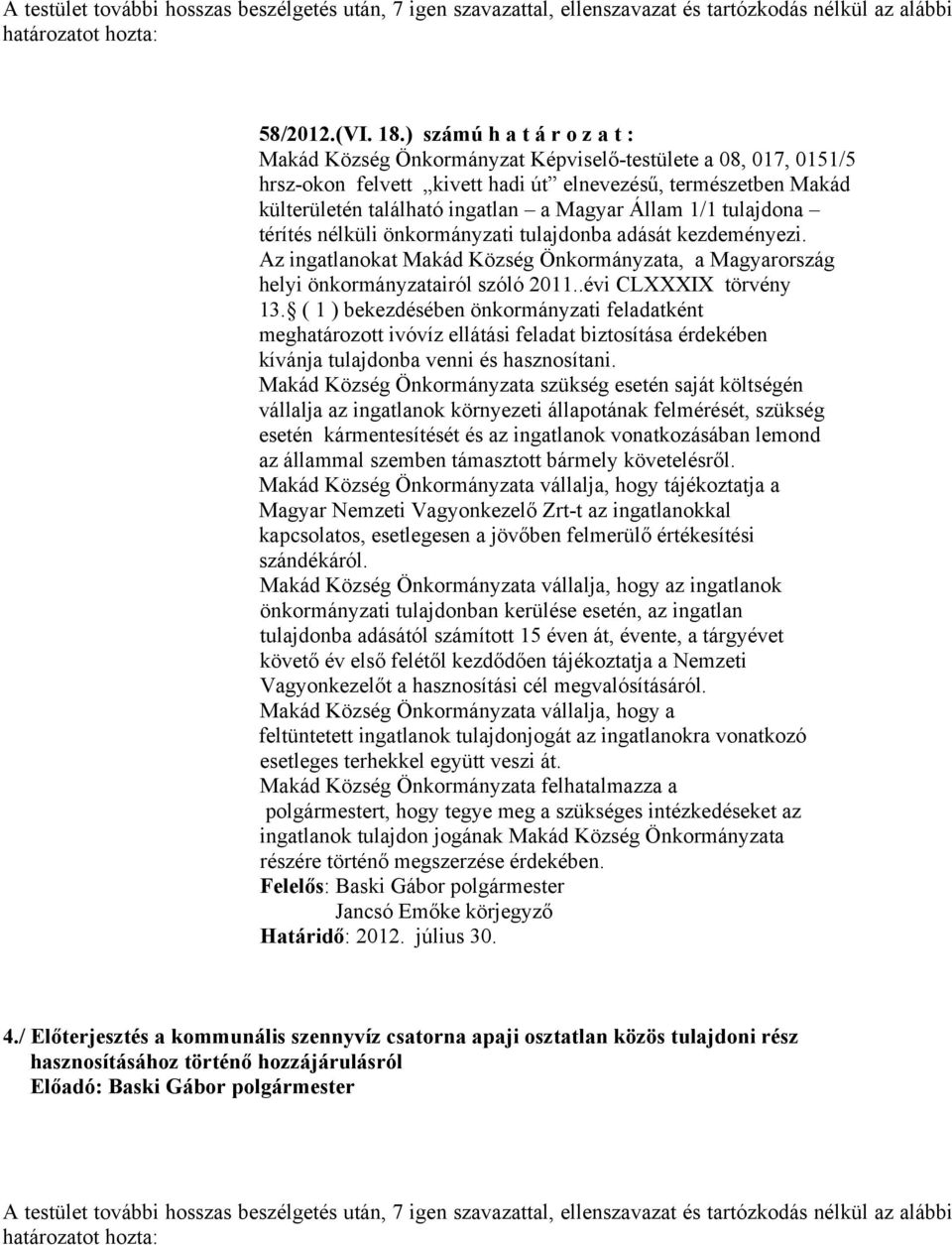 Állam 1/1 tulajdona térítés nélküli önkormányzati tulajdonba adását kezdeményezi. Az ingatlanokat Makád Község Önkormányzata, a Magyarország helyi önkormányzatairól szóló 2011..évi CLXXXIX törvény 13.