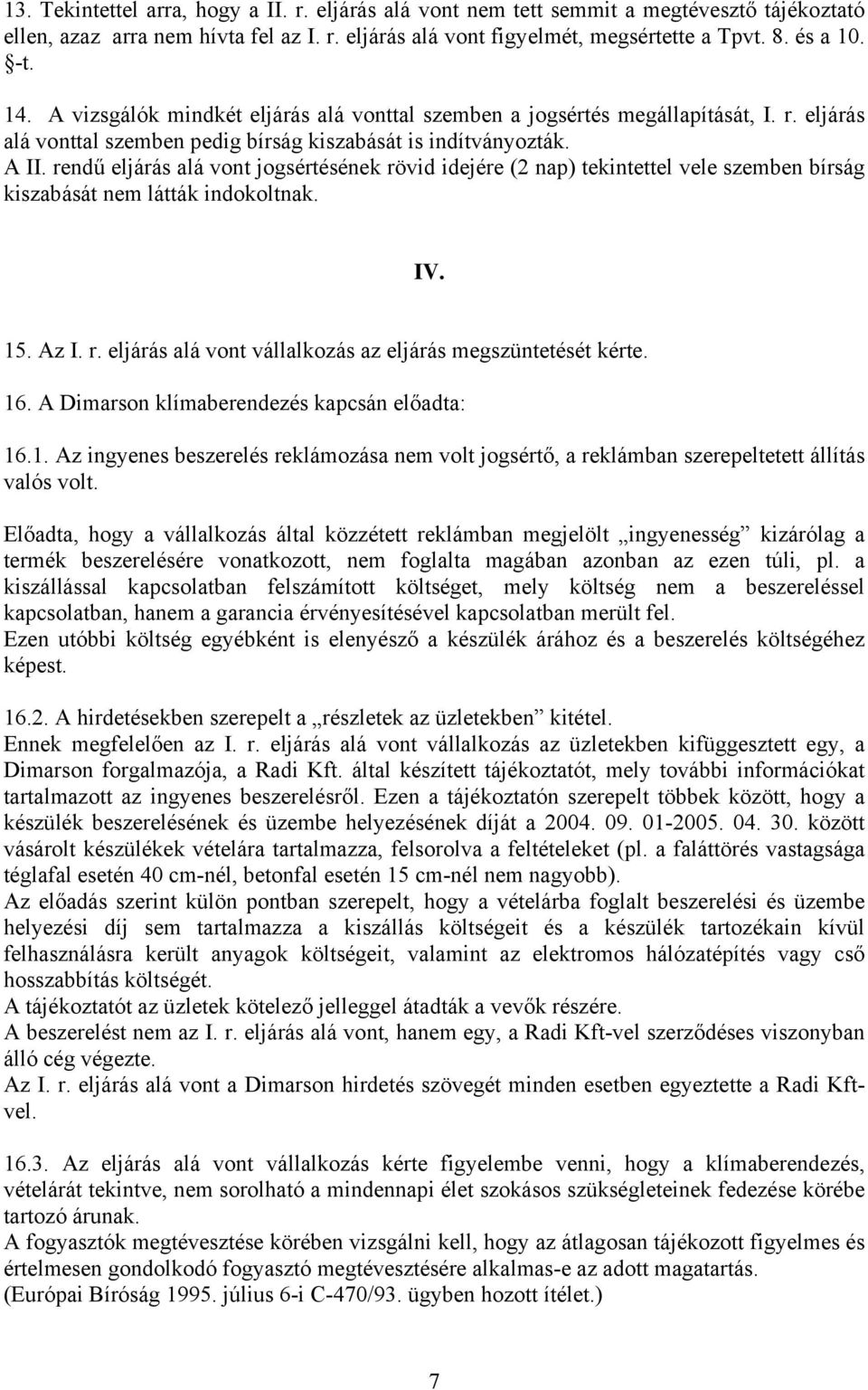 rendű eljárás alá vont jogsértésének rövid idejére (2 nap) tekintettel vele szemben bírság kiszabását nem látták indokoltnak. IV. 15. Az I. r. eljárás alá vont vállalkozás az eljárás megszüntetését kérte.