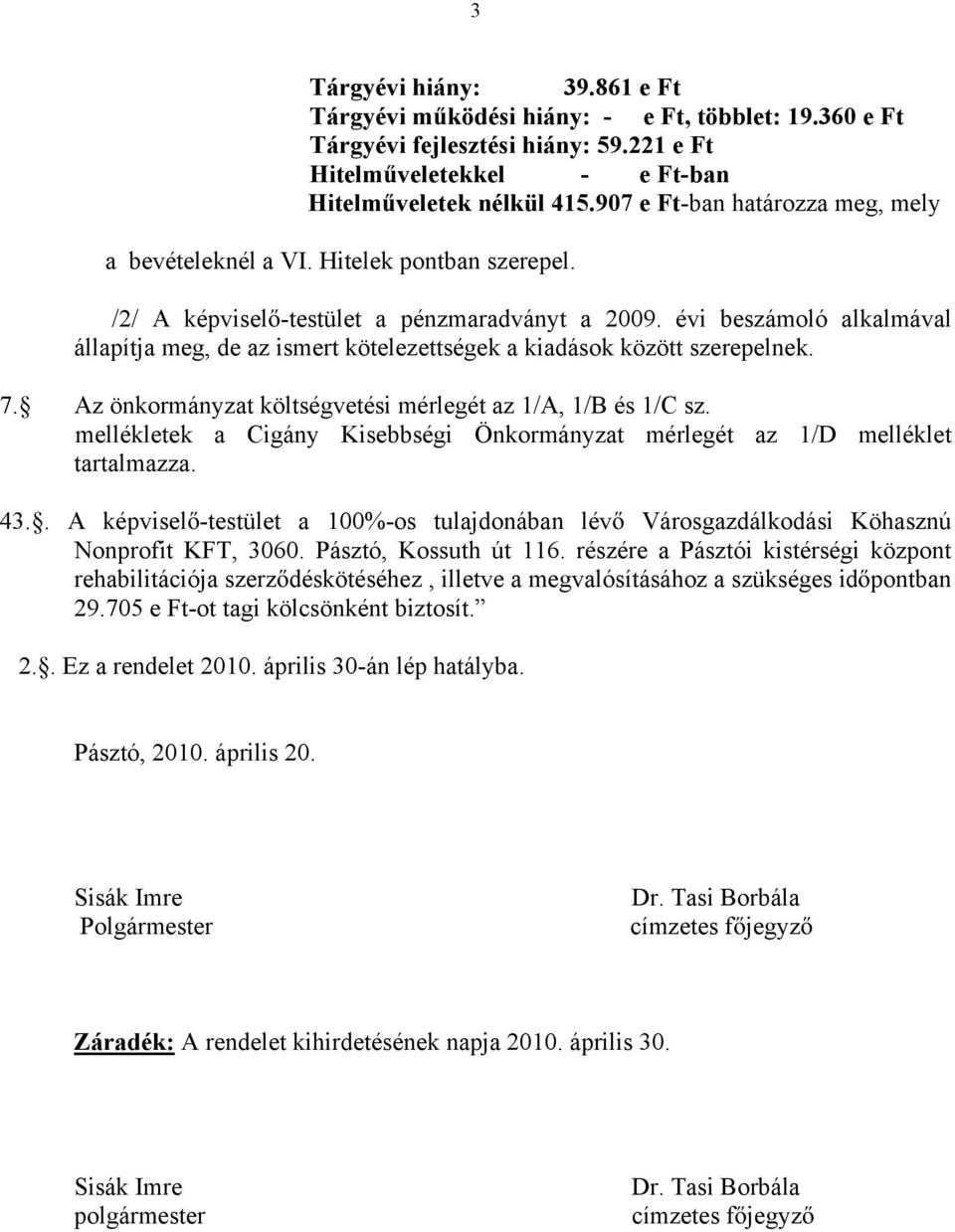 évi beszámoló alkalmával állapítja meg, de az ismert kötelezettségek a kiadások között szerepelnek. 7. Az önkormányzat költségvetési mérlegét az 1/A, 1/B és 1/C sz.