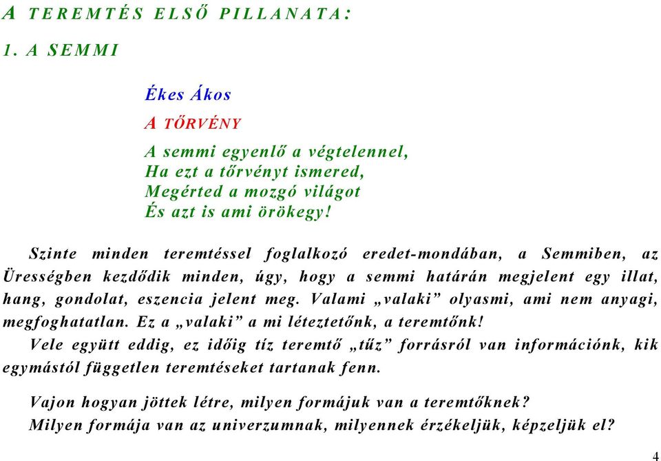 meg. Valami valaki olyasmi, ami nem anyagi, megfoghatatlan. Ez a valaki a mi léteztetőnk, a teremtőnk!