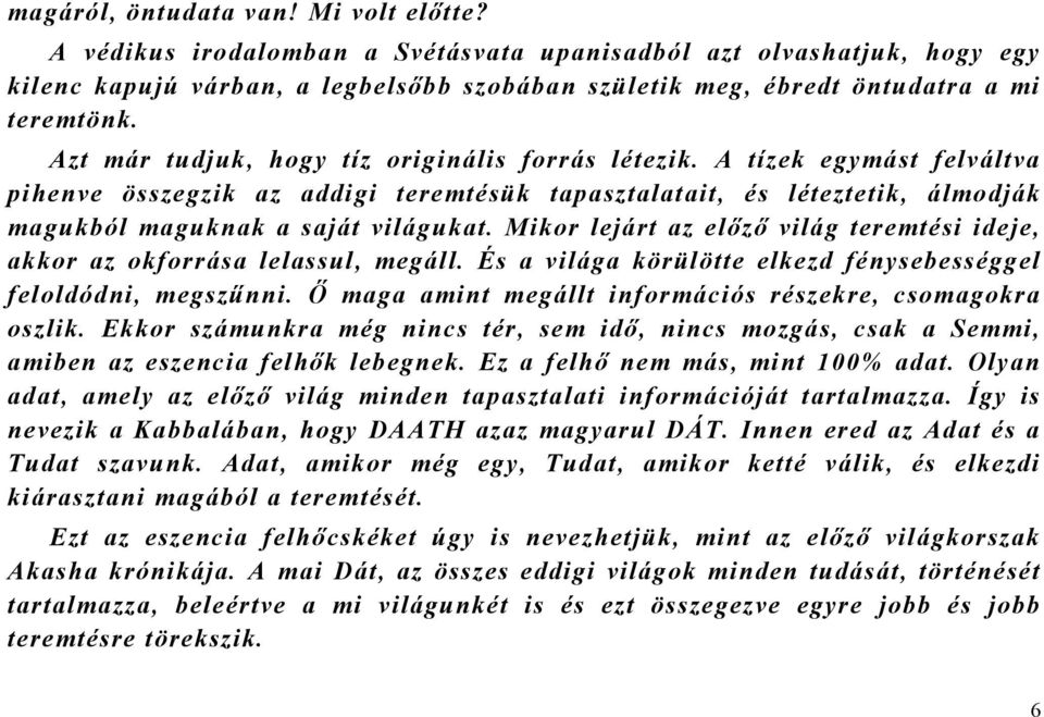 Azt már tudjuk, hogy tíz originális forrás létezik. A tízek egymást felváltva pihenve összegzik az addigi teremtésük tapasztalatait, és léteztetik, álmodják magukból maguknak a saját világukat.