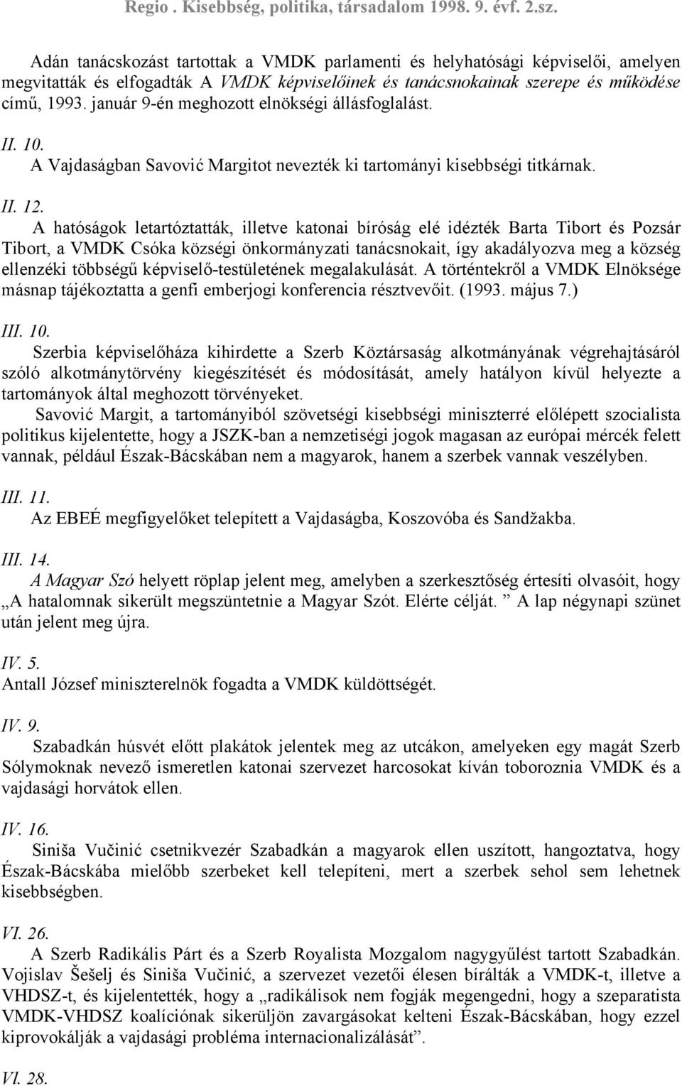 A hatóságok letartóztatták, illetve katonai bíróság elé idézték Barta Tibort és Pozsár Tibort, a VMDK Csóka községi önkormányzati tanácsnokait, így akadályozva meg a község ellenzéki többségű