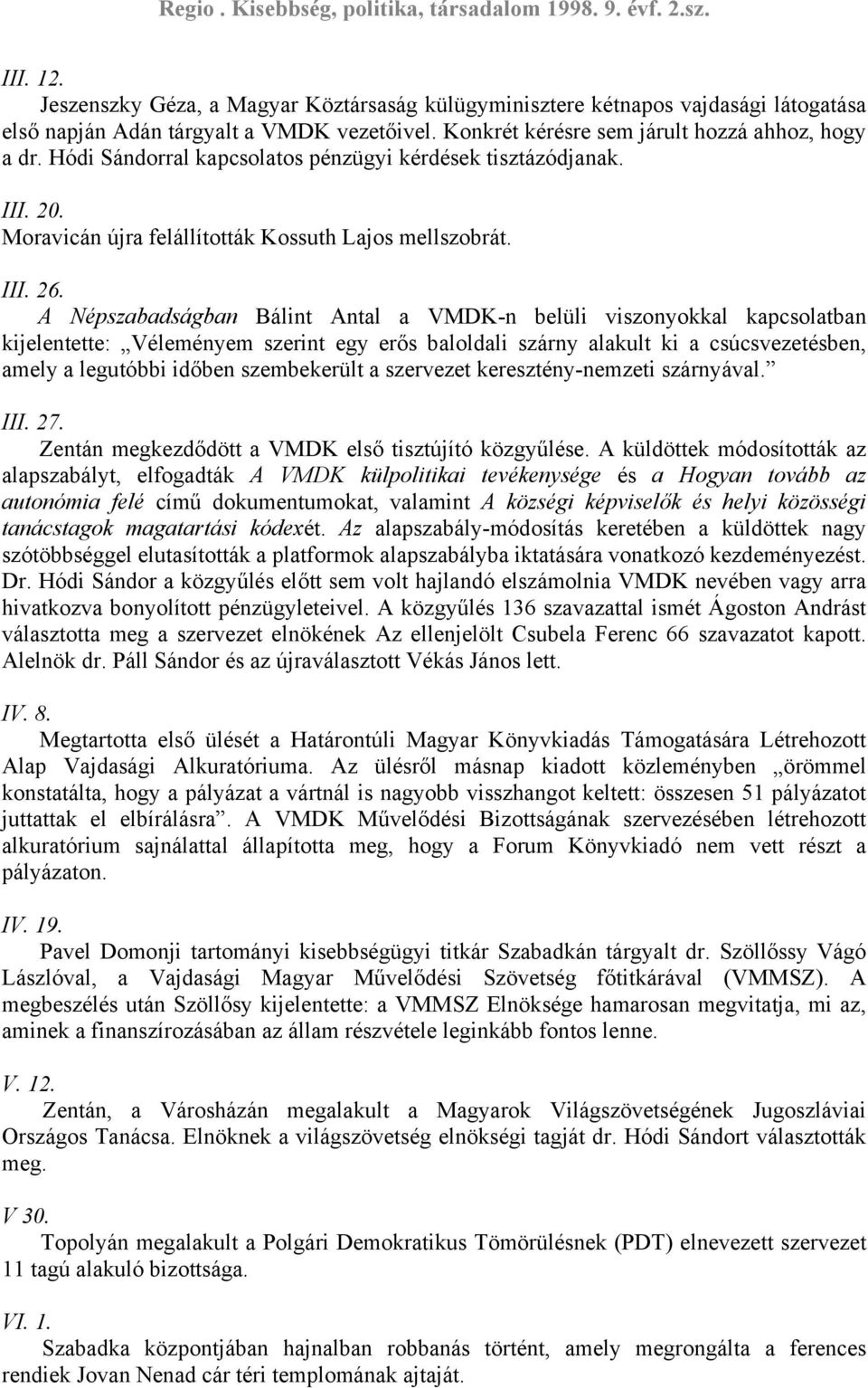 A Népszabadságban Bálint Antal a VMDK-n belüli viszonyokkal kapcsolatban kijelentette: Véleményem szerint egy erős baloldali szárny alakult ki a csúcsvezetésben, amely a legutóbbi időben szembekerült