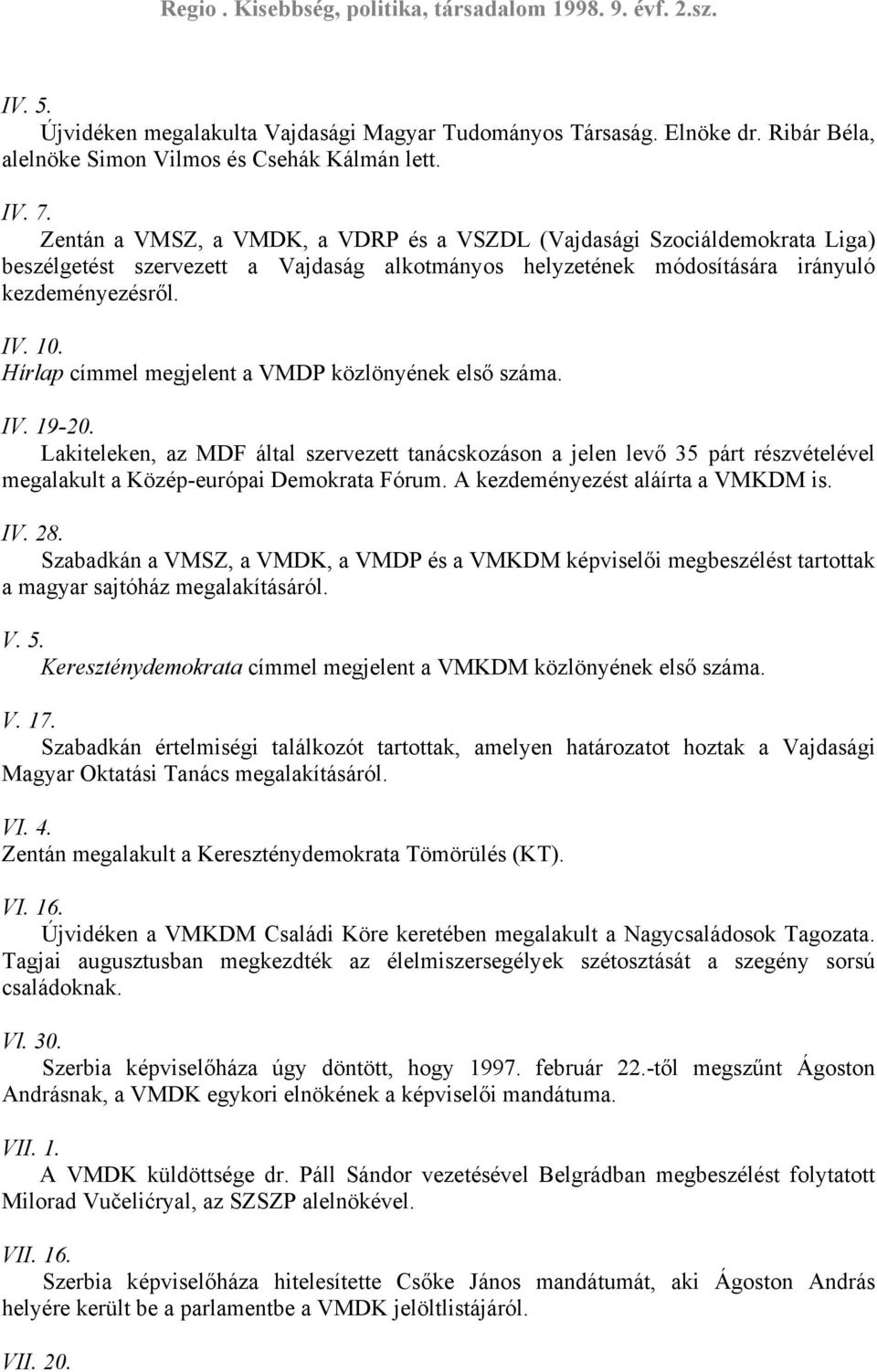 Hírlap címmel megjelent a VMDP közlönyének első száma. IV. 19-20. Lakiteleken, az MDF által szervezett tanácskozáson a jelen levő 35 párt részvételével megalakult a Közép-európai Demokrata Fórum.