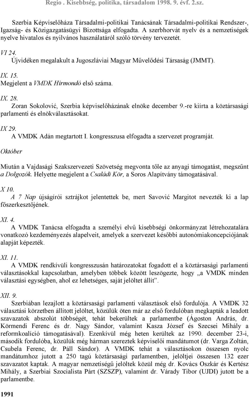 Megjelent a VMDK Hírmondó első száma. IX. 28. Zoran Sokolović, Szerbia képviselőházának elnöke december 9.-re kiírta a köztársasági parlamenti és elnökválasztásokat. IX 29. A VMDK Adán megtartott I.