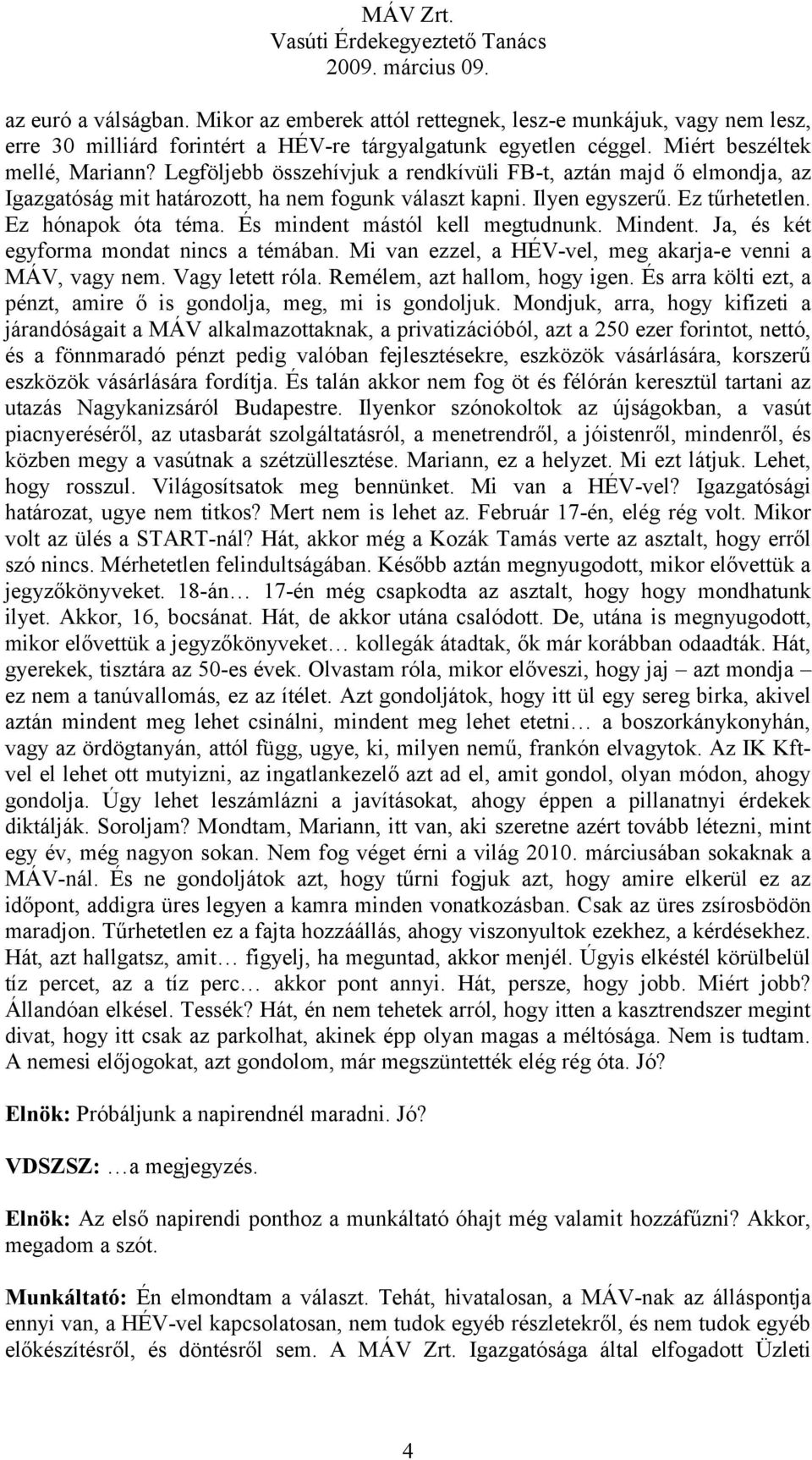 És mindent mástól kell megtudnunk. Mindent. Ja, és két egyforma mondat nincs a témában. Mi van ezzel, a HÉV-vel, meg akarja-e venni a MÁV, vagy nem. Vagy letett róla. Remélem, azt hallom, hogy igen.