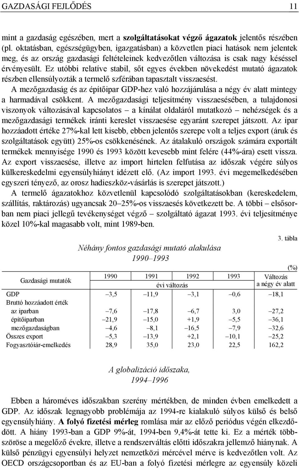 Ez utóbbi relatíve stabil, sőt egyes években növekedést mutató ágazatok részben ellensúlyozták a termelő szférában tapasztalt visszaesést.