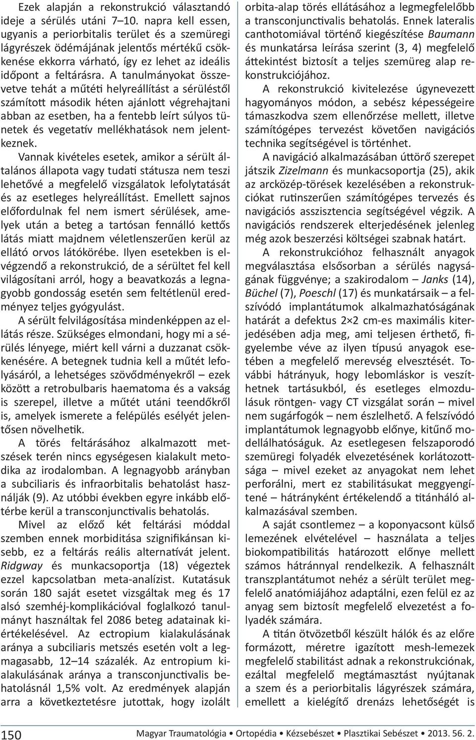 A tanulmányokat összevetve tehát a műtéti helyreállítást a sérüléstől számított második héten ajánlott végrehajtani abban az esetben, ha a fentebb leírt súlyos tünetek és vegetatív mellékhatások nem