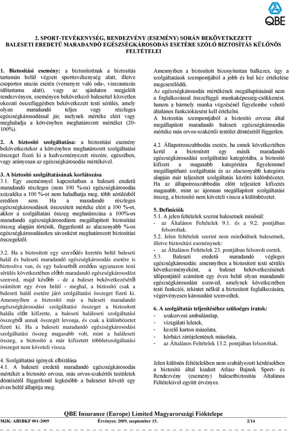 ajánlaton megjelölt rendezvényen, eseményen bekövetkező balesettel közvetlen okozati összefüggésben bekövetkezett testi sérülés, amely olyan maradandó teljes vagy részleges egészségkárosodással jár,