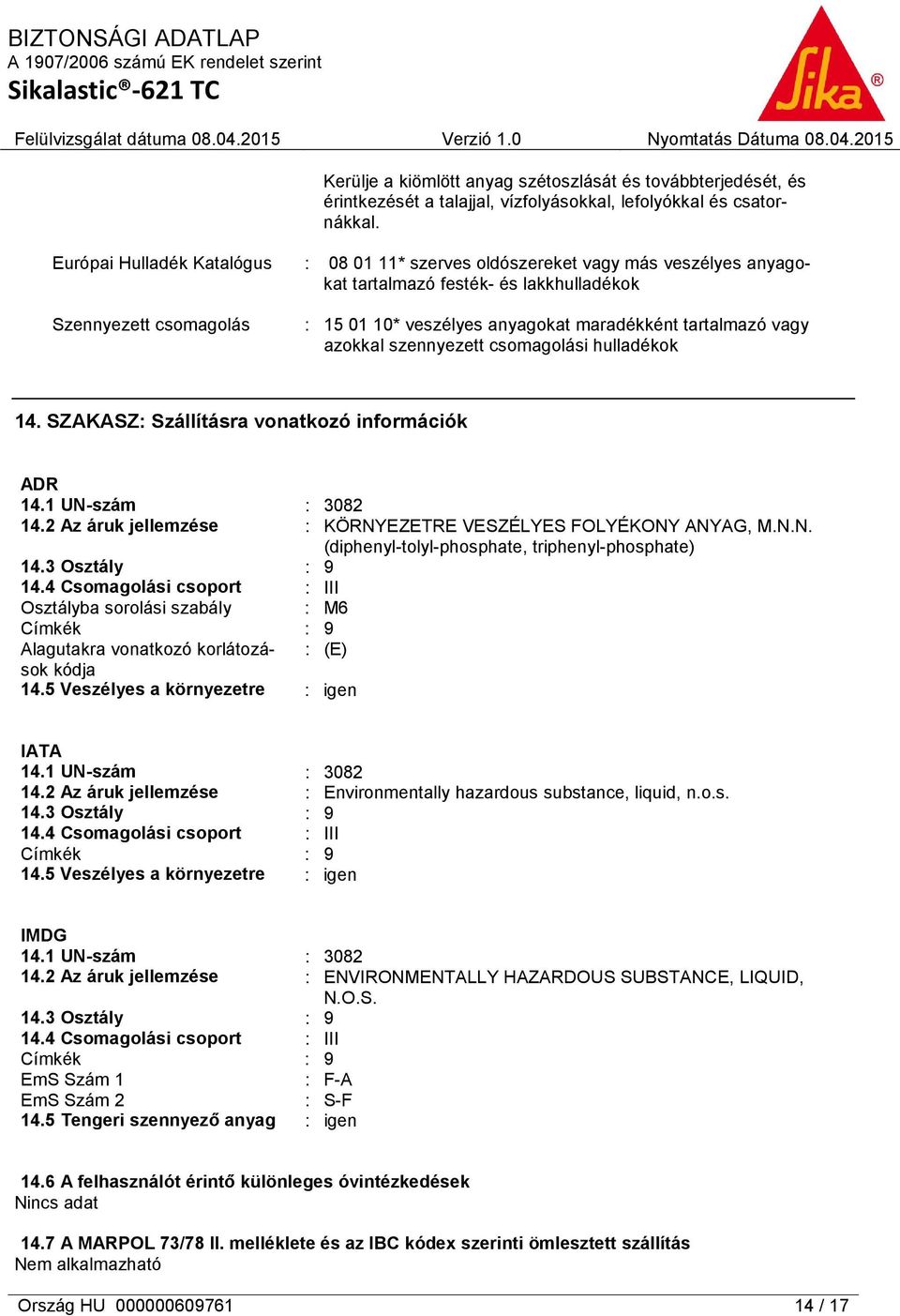 tartalmazó vagy azokkal szennyezett csomagolási hulladékok 14. SZAKASZ: Szállításra vonatkozó információk ADR 14.1 UN-szám : 3082 14.2 Az áruk jellemzése : KÖRNYEZETRE VESZÉLYES FOLYÉKONY ANYAG, M.N.N. (diphenyl-tolyl-phosphate, triphenyl-phosphate) 14.