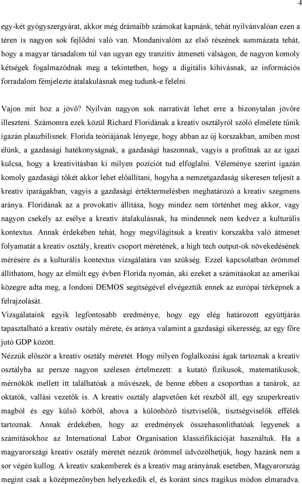 kihívásnak, az információs forradalom fémjelezte átalakulásnak meg tudunk-e felelni. Vajon mit hoz a jövő? Nyilván nagyon sok narratívát lehet erre a bizonytalan jövőre illeszteni.