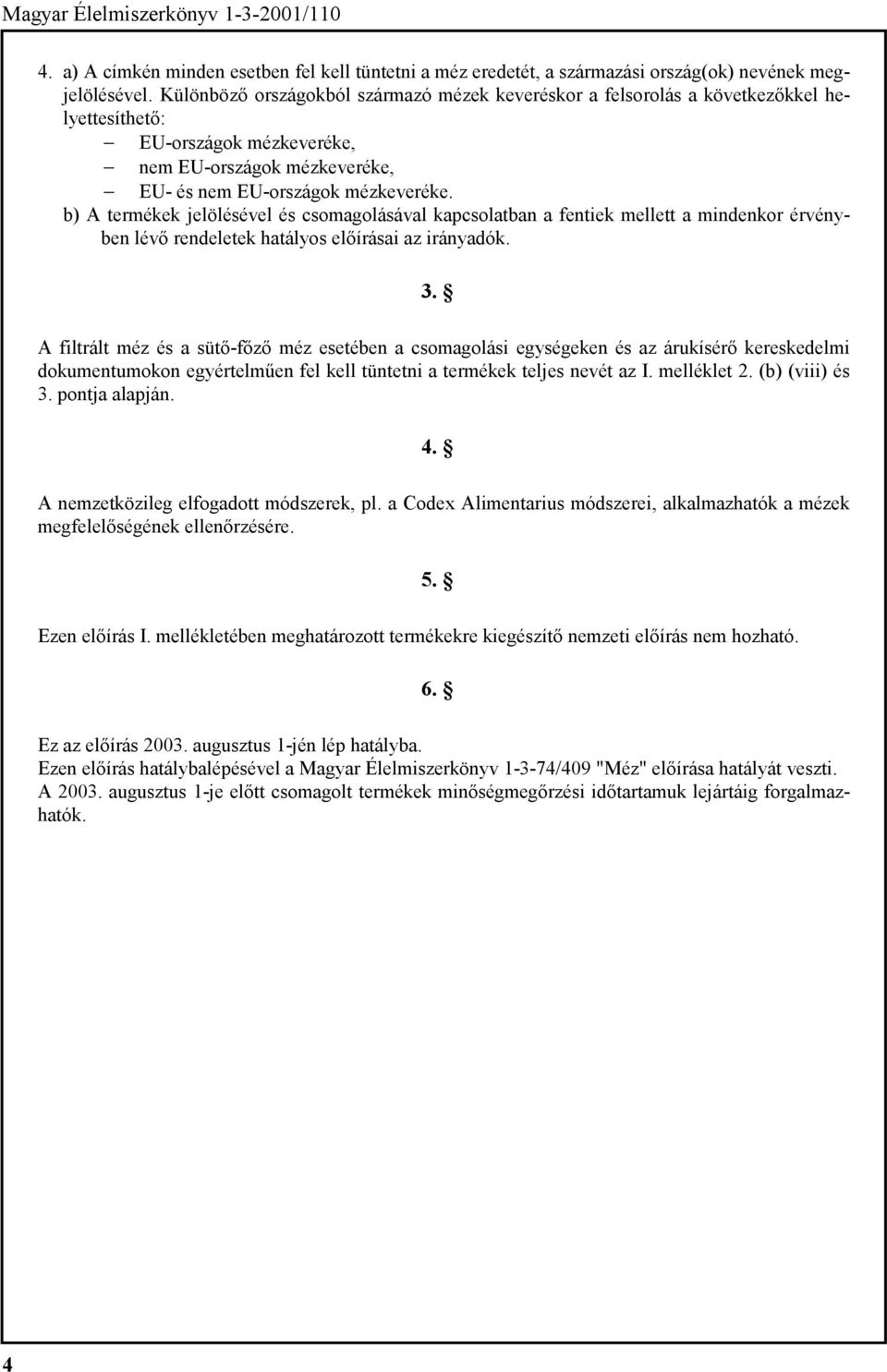 b) A termékek jelölésével és csomagolásával kapcsolatban a fentiek mellett a mindenkor érvényben lévő rendeletek hatályos előírásai az irányadók. 3.