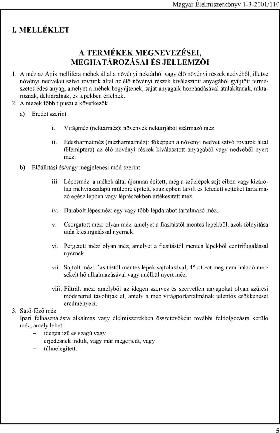 természetes édes anyag, amelyet a méhek begyűjtenek, saját anyagaik hozzáadásával átalakítanak, raktároznak, dehidrálnak, és lépekben érlelnek. 2.