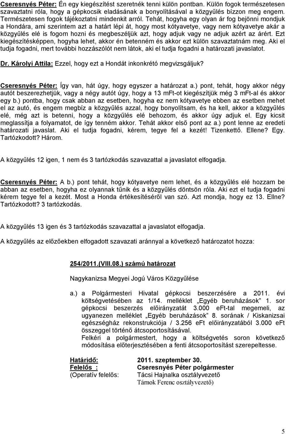 Tehát, hogyha egy olyan ár fog bejönni mondjuk a Hondára, ami szerintem azt a határt lépi át, hogy most kótyavetye, vagy nem kótyavetye akár a közgyűlés elé is fogom hozni és megbeszéljük azt, hogy