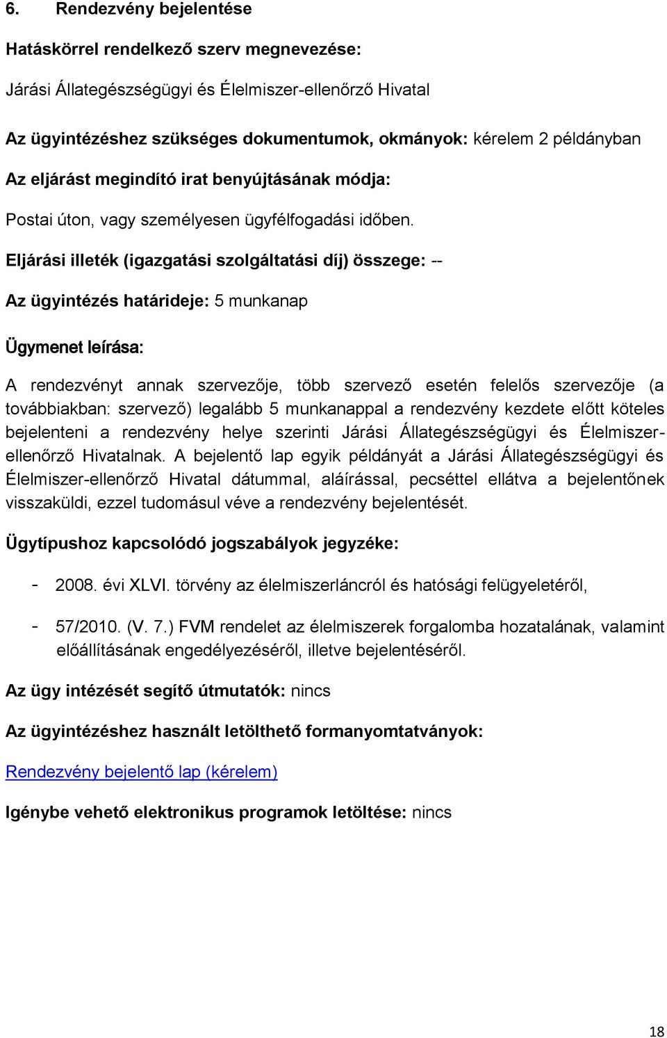 Eljárási illeték (igazgatási szolgáltatási díj) összege: -- Az ügyintézés határideje: 5 munkanap Ügymenet leírása: A rendezvényt annak szervezője, több szervező esetén felelős szervezője (a