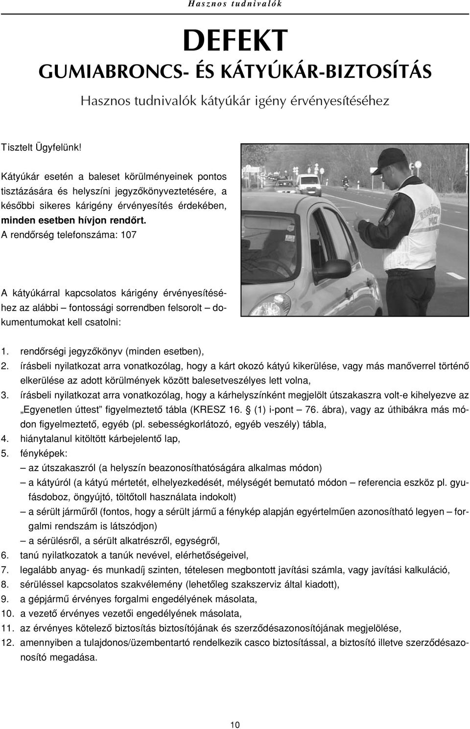 A rendôrség telefonszáma: 107 A kátyúkárral kapcsolatos kárigény érvényesítéséhez az alábbi fontossági sorrendben felsorolt dokumentumokat kell csatolni: 1. rendôrségi jegyzôkönyv (minden esetben), 2.