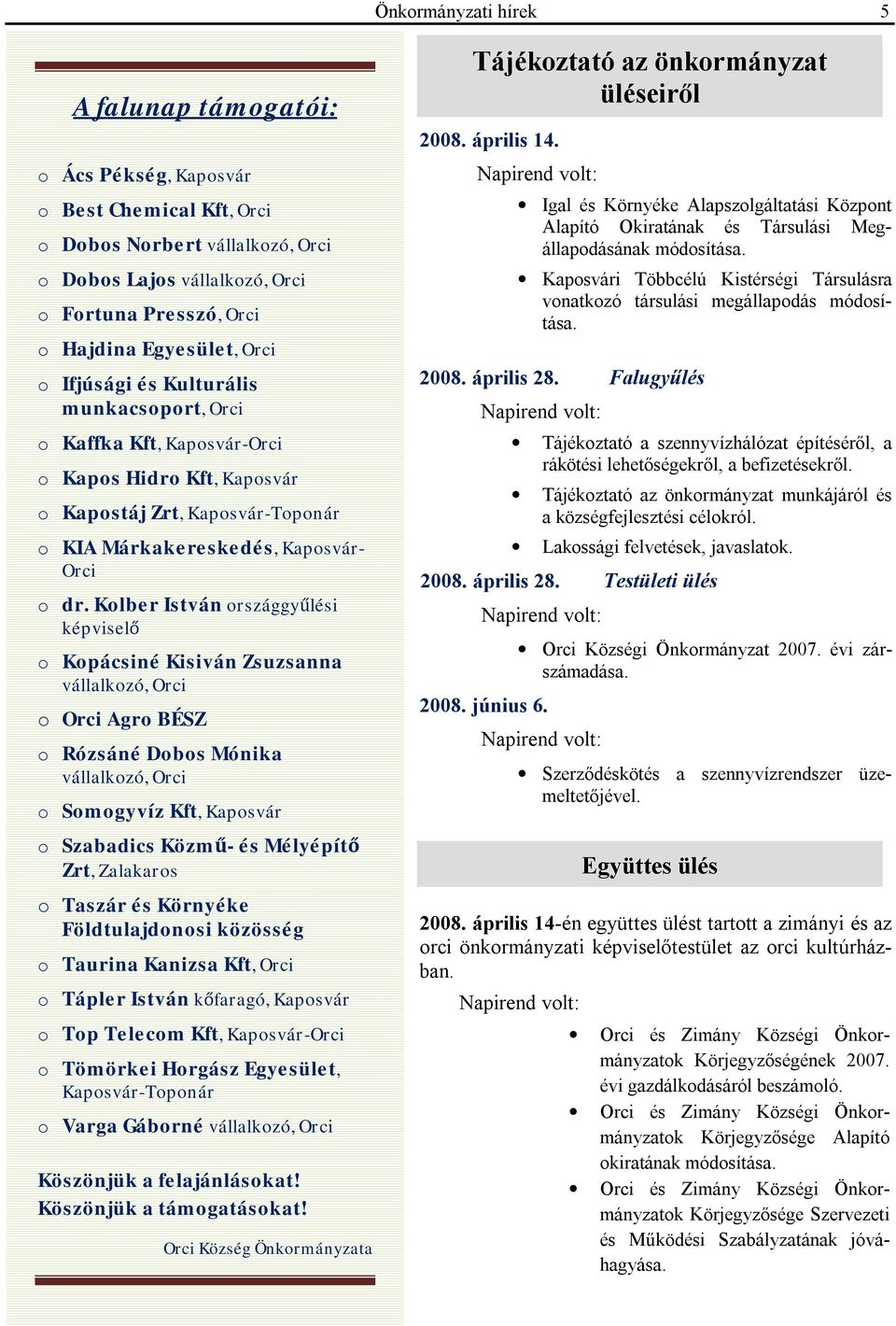Kolber István országgyűlési képviselő o Kopácsiné Kisiván Zsuzsanna vállalkozó, Orci o Orci Agro BÉSZ o Rózsáné Dobos Mónika vállalkozó, Orci o Somogyvíz Kft, Kaposvár o Szabadics Közmű- és Mélyépítő