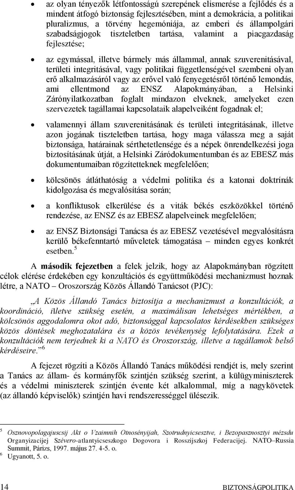 függetlenségével szembeni olyan erő alkalmazásáról vagy az erővel való fenyegetésről történő lemondás, ami ellentmond az ENSZ Alapokmányában, a Helsinki Zárónyilatkozatban foglalt mindazon elveknek,