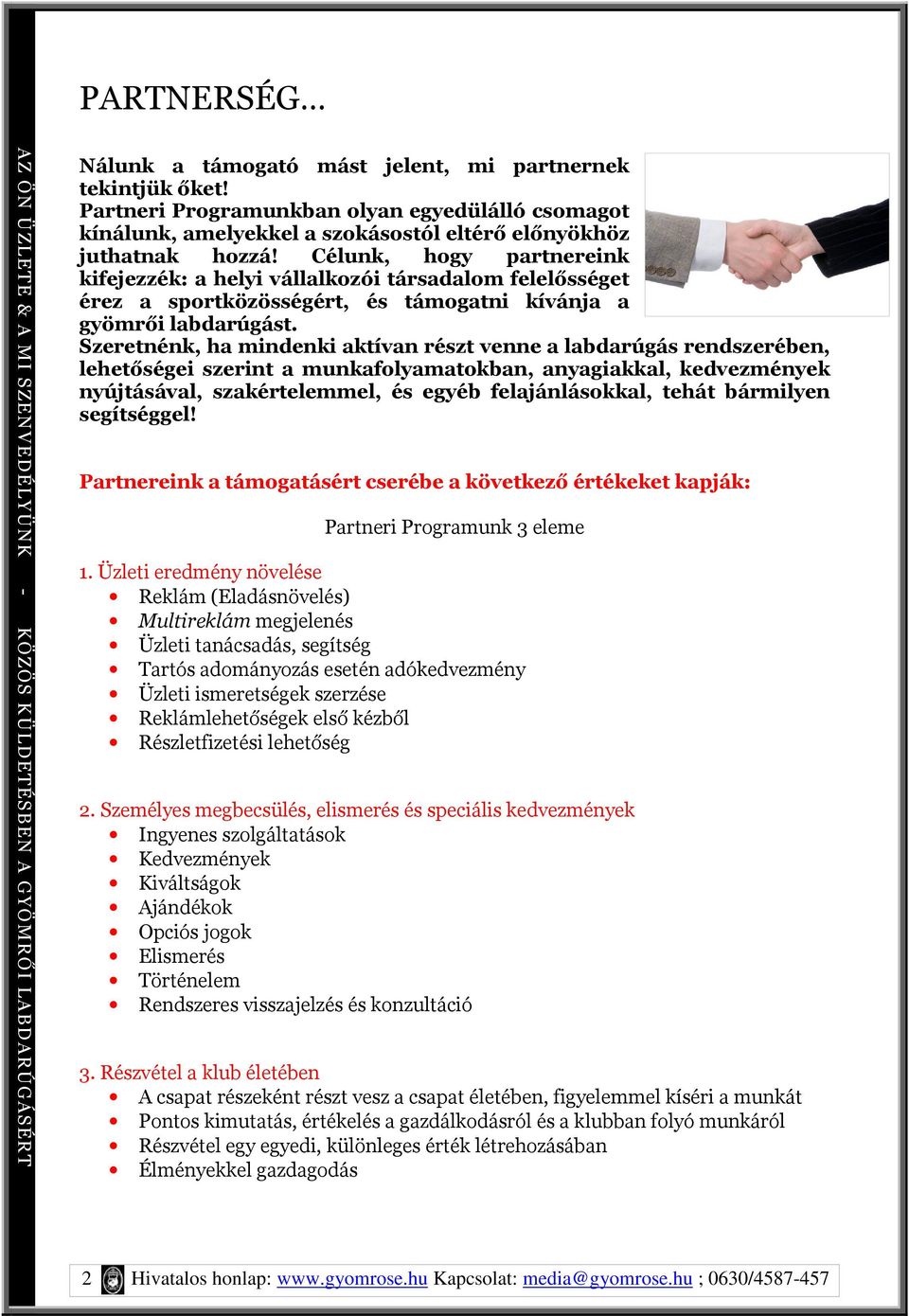 Szeretnénk, ha mindenki aktívan részt venne a labdarúgás rendszerében, lehetőségei szerint a munkafolyamatokban, anyagiakkal, kedvezmények nyújtásával, szakértelemmel, és egyéb felajánlásokkal, tehát