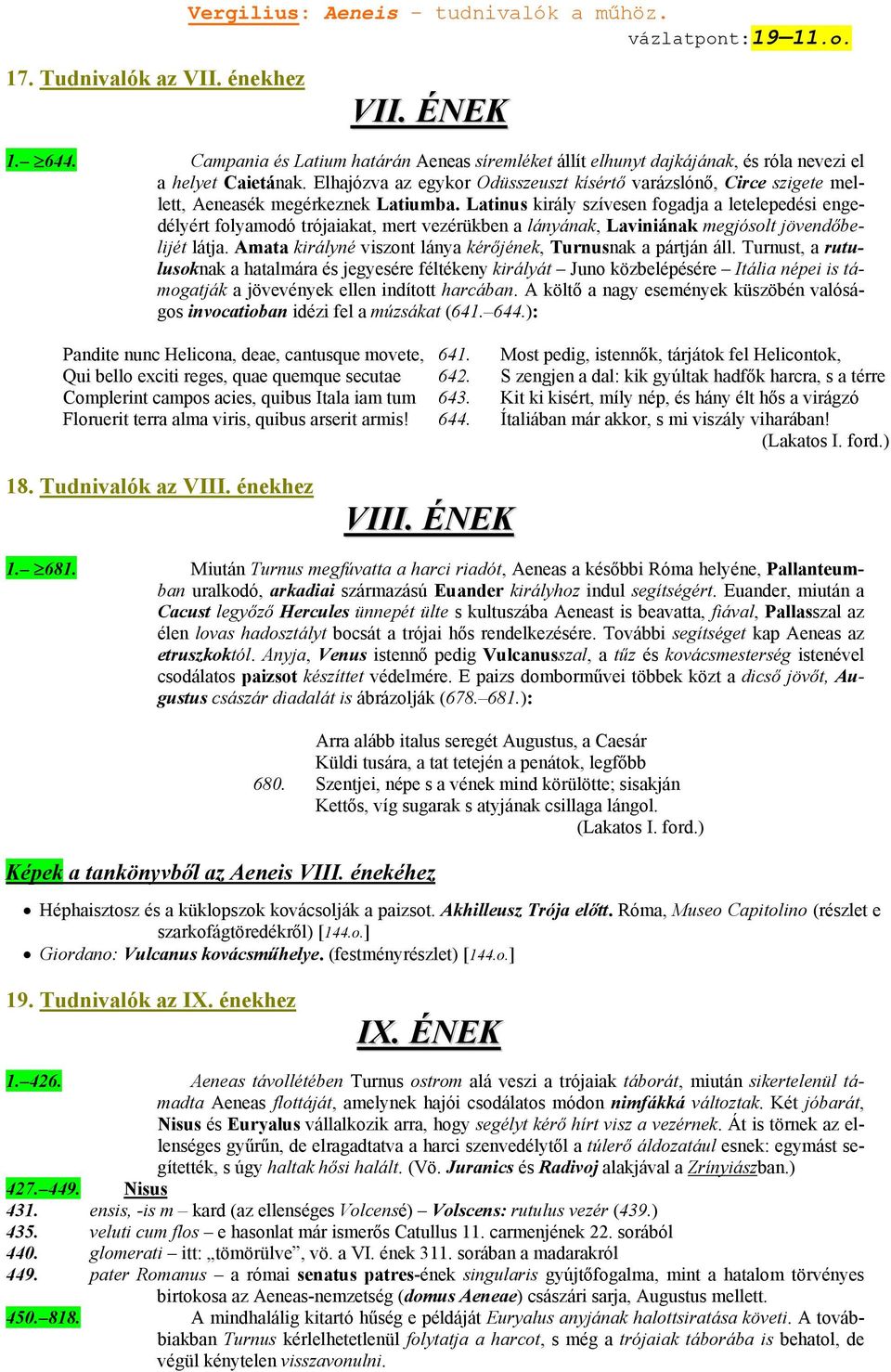 Latinus király szívesen fogadja a letelepedési engedélyért folyamodó trójaiakat, mert vezérükben a lányának, Laviniának megjósolt jövendőbelijét látja.
