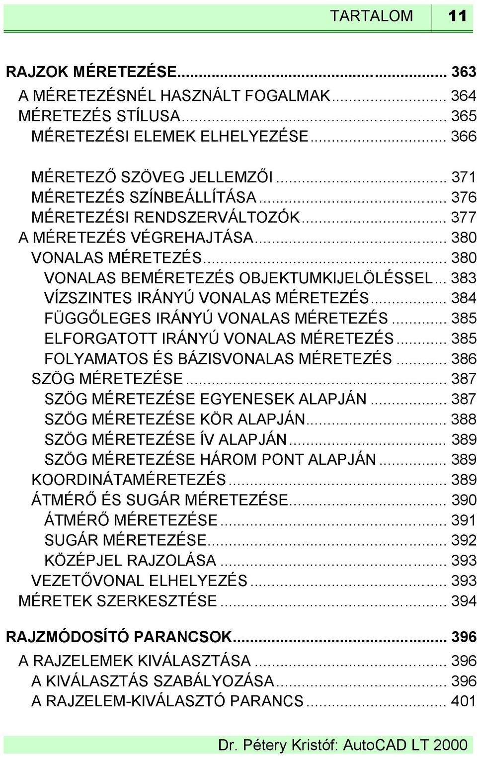 .. 384 FÜGGŐLEGES IRÁNYÚ VONALAS MÉRETEZÉS... 385 ELFORGATOTT IRÁNYÚ VONALAS MÉRETEZÉS... 385 FOLYAMATOS ÉS BÁZISVONALAS MÉRETEZÉS... 386 SZÖG MÉRETEZÉSE... 387 SZÖG MÉRETEZÉSE EGYENESEK ALAPJÁN.